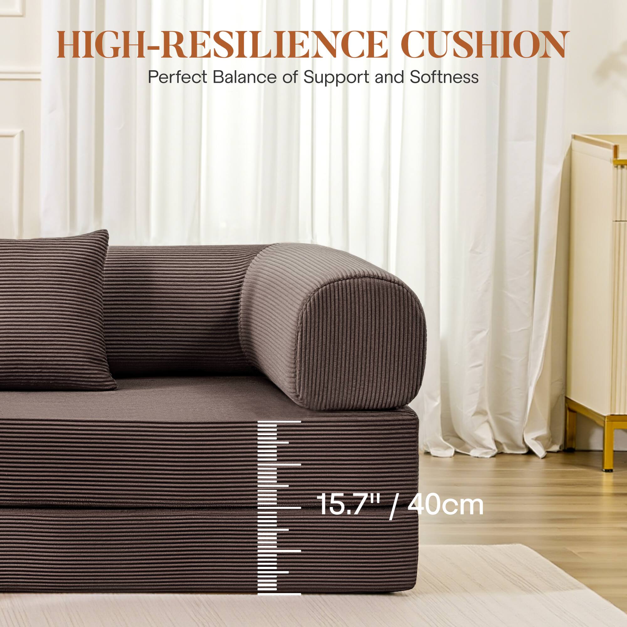 HIGH-RESILIENCE CUSHION  
Perfect Balance of Support and Softness  

15.7" / 40cm