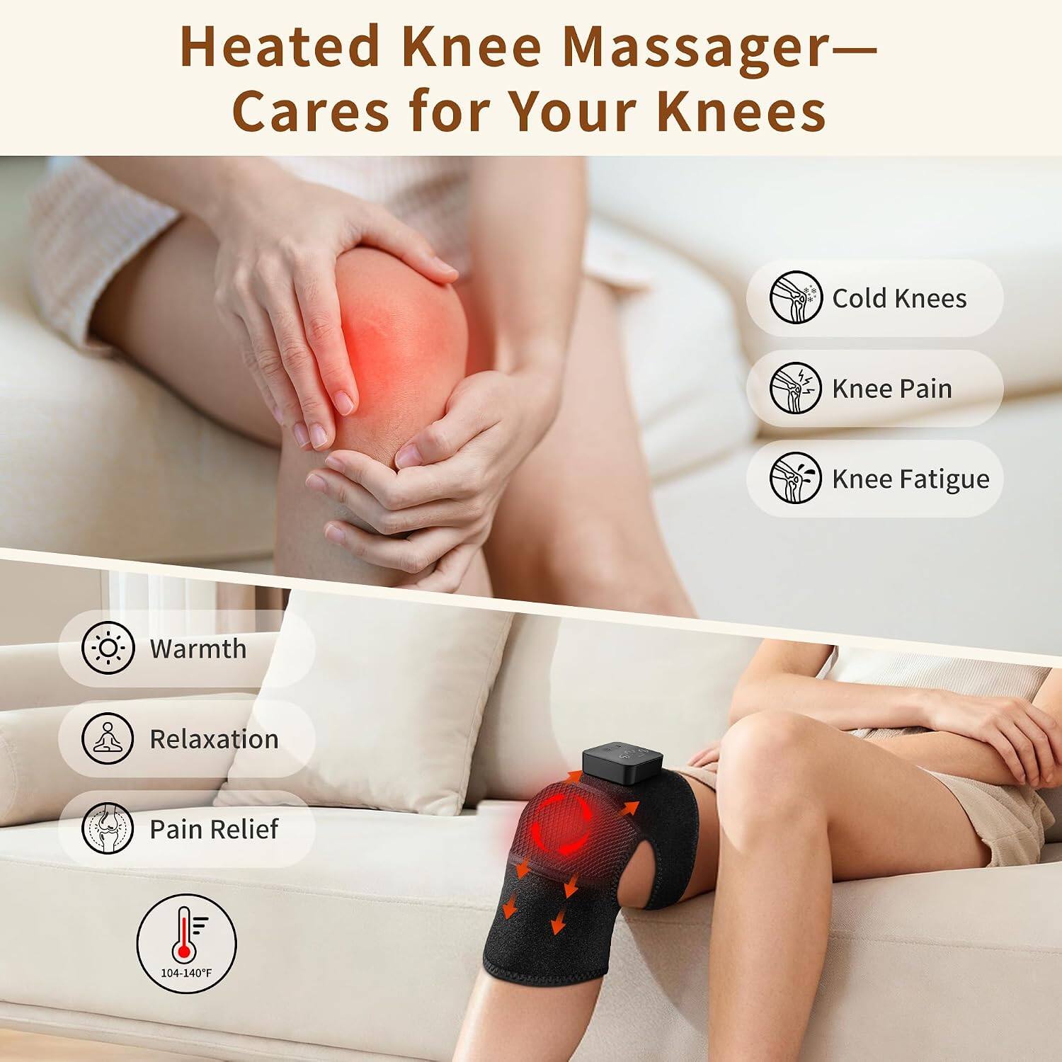 Heated Knee Massager - Cares for Your Knees

- Cold Knees
- Knee Pain
- Knee Fatigue
- Warmth
- Relaxation
- Pain Relief

104-140°F
