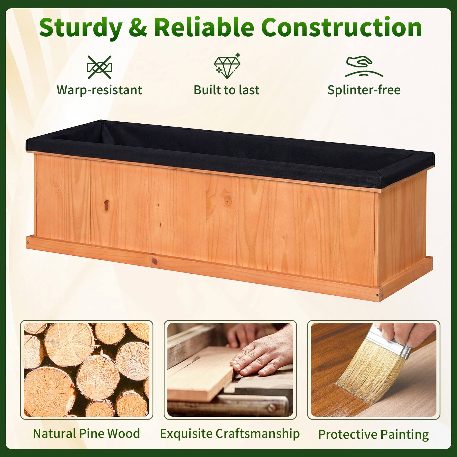 Sturdy & Reliable Construction  
Warp-resistant  
Built to last  
Splinter-free  
Natural Pine Wood  
Exquisite Craftsmanship  
Protective Painting