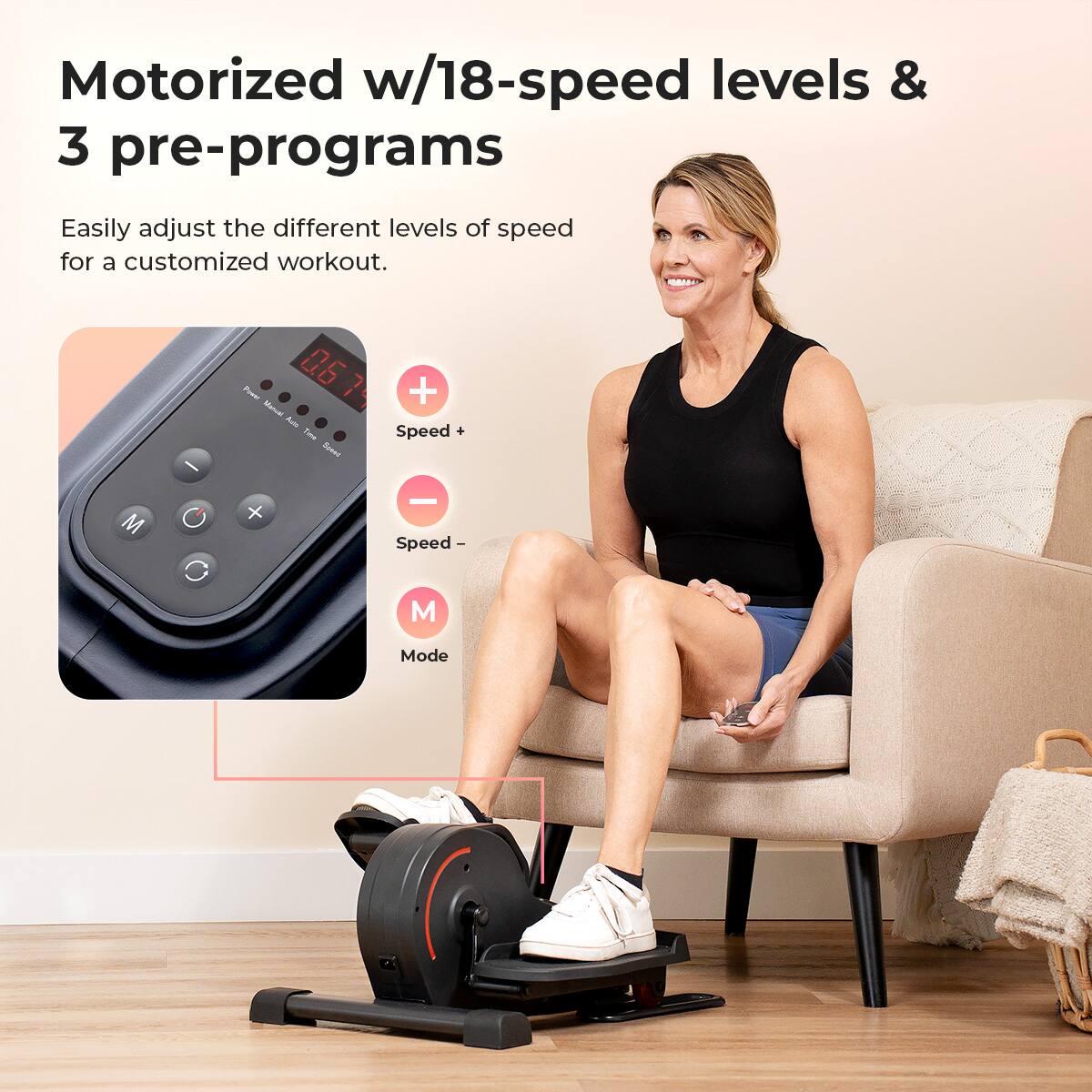 Motorized w/18-speed levels & 3 pre-programs
Easily adjust the different levels of speed for a customized workout.

- 06 Power
- Manual
- Time
- Speed +
- Speed -
- M
- Mode