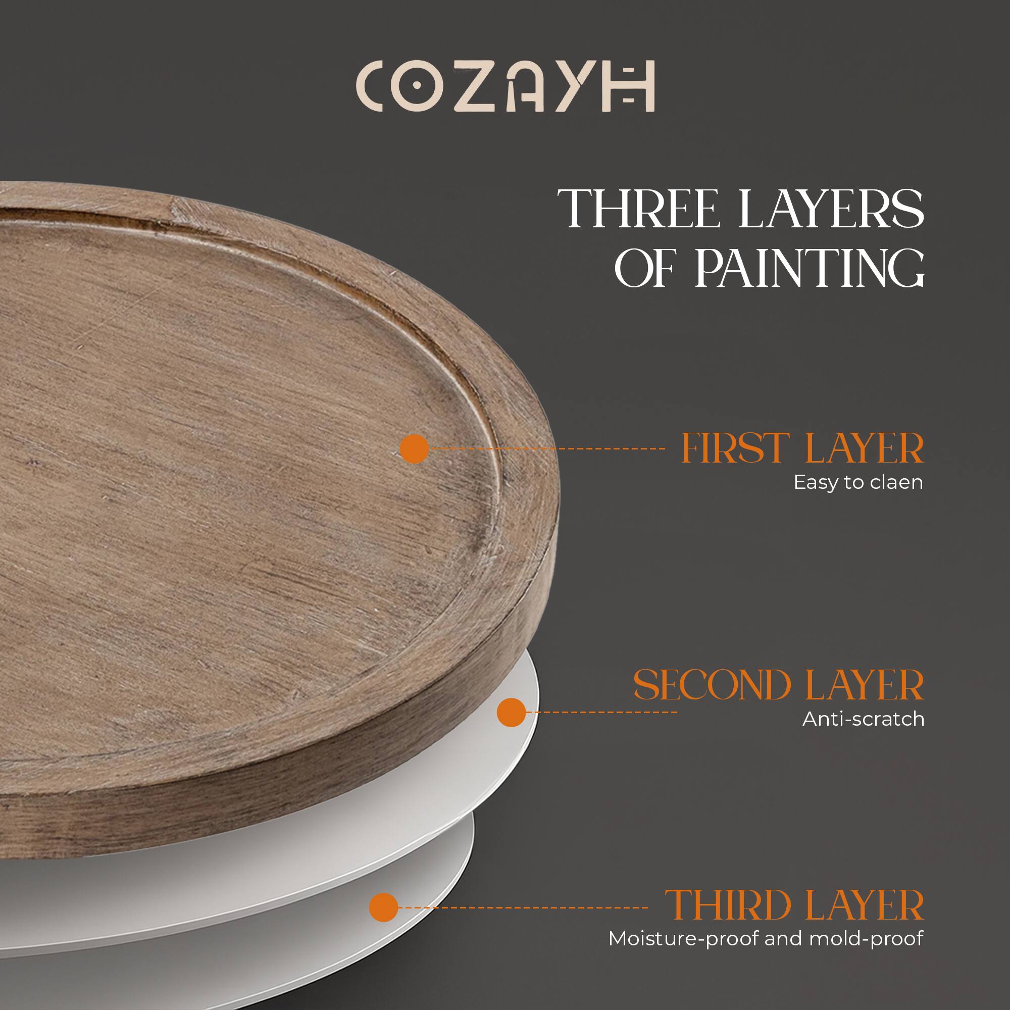 COZAYH

THREE LAYERS OF PAINTING

FIRST LAYER  
Easy to clean

SECOND LAYER  
Anti-scratch

THIRD LAYER  
Moisture-proof and mold-proof