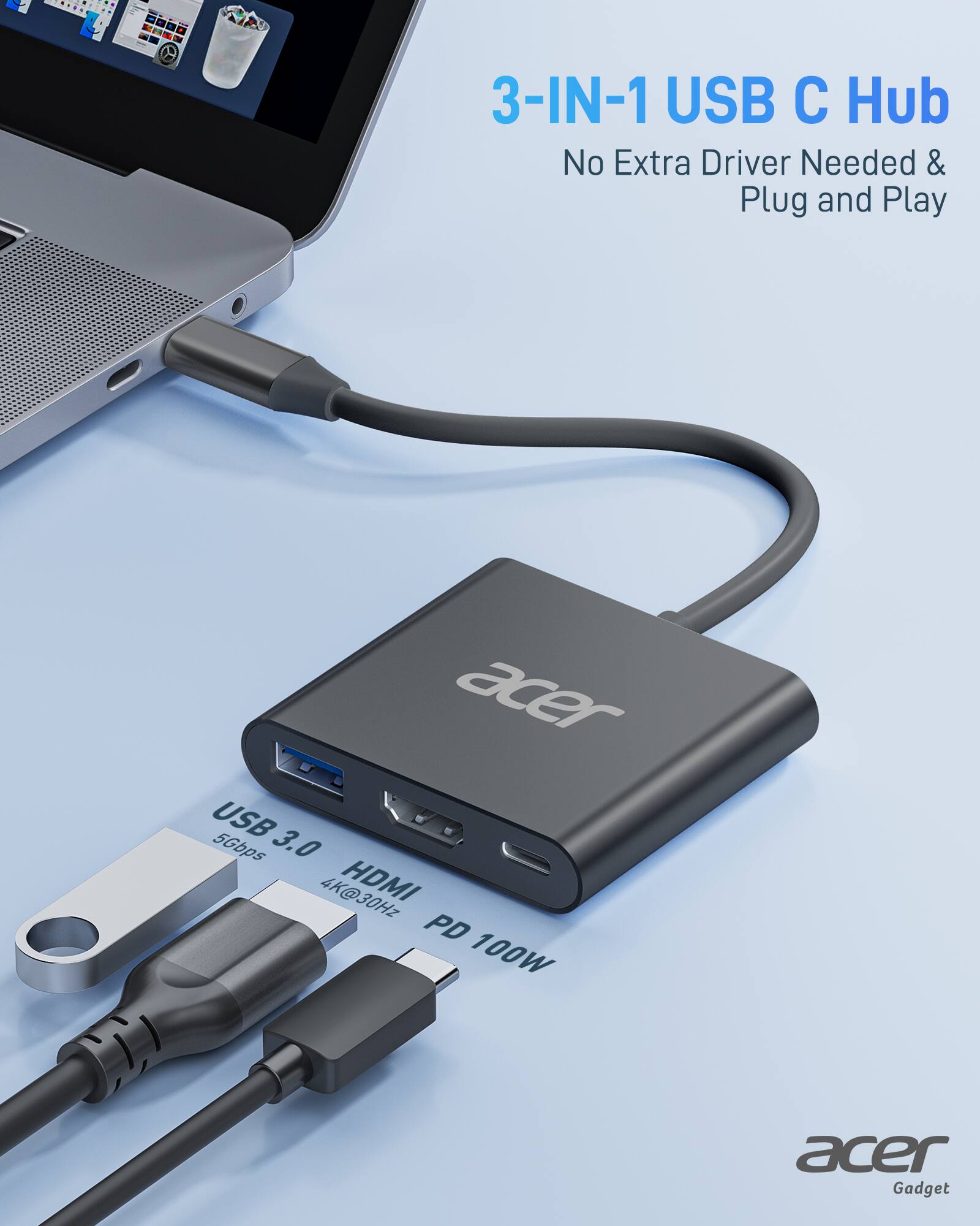 3-IN-1 USB C Hub  
No Extra Driver Needed & Plug and Play  

USB 3.0 5Gbps  
HDMI 4K@30Hz  
PD 100W  

acer Gadget