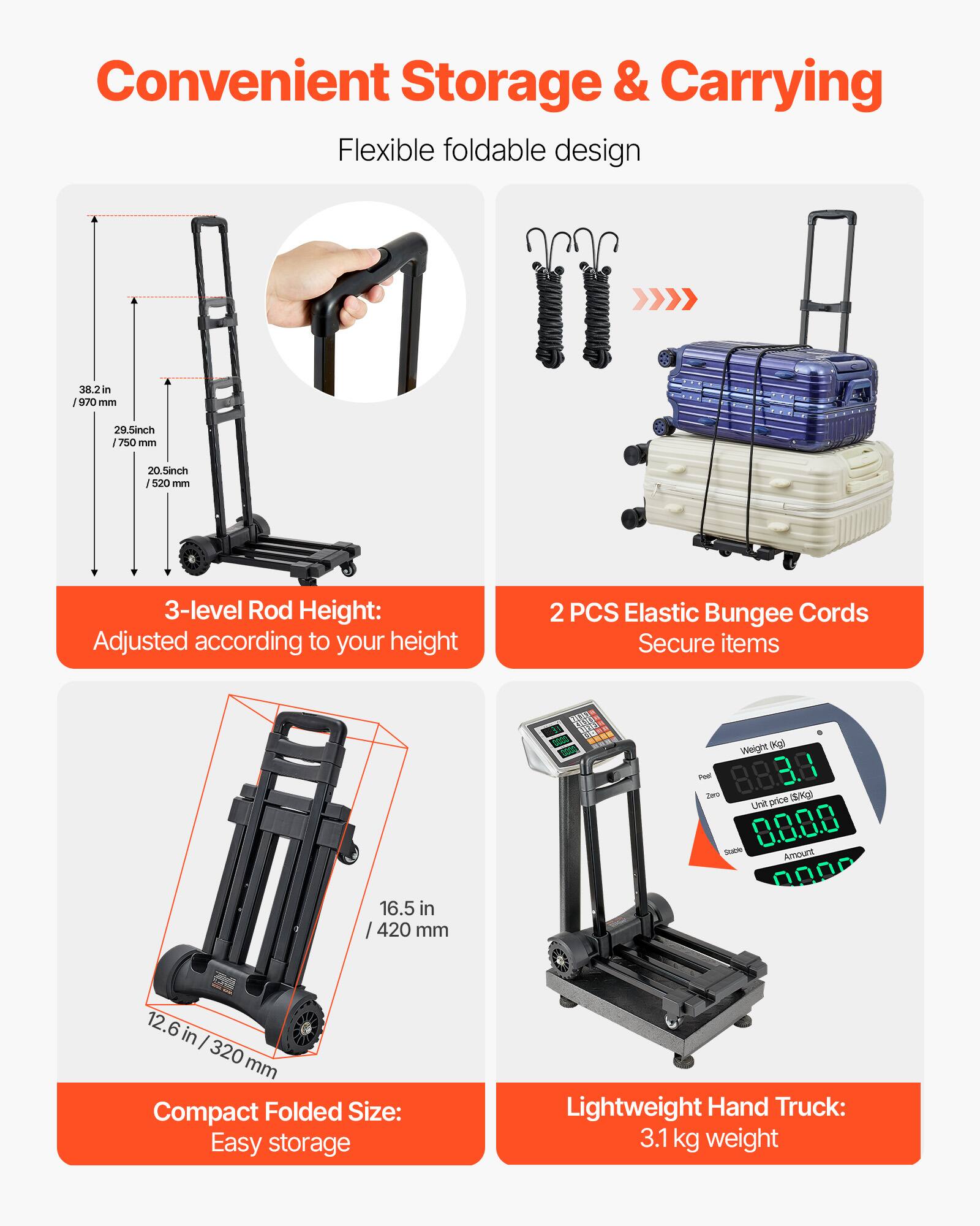 Convenient Storage & Carrying

Flexible foldable design

3-level Rod Height: Adjusted according to your height

2 PCS Elastic Bungee Cords Secure items

Compact Folded Size: Easy storage

Lightweight Hand Truck: 3.1 kg weight