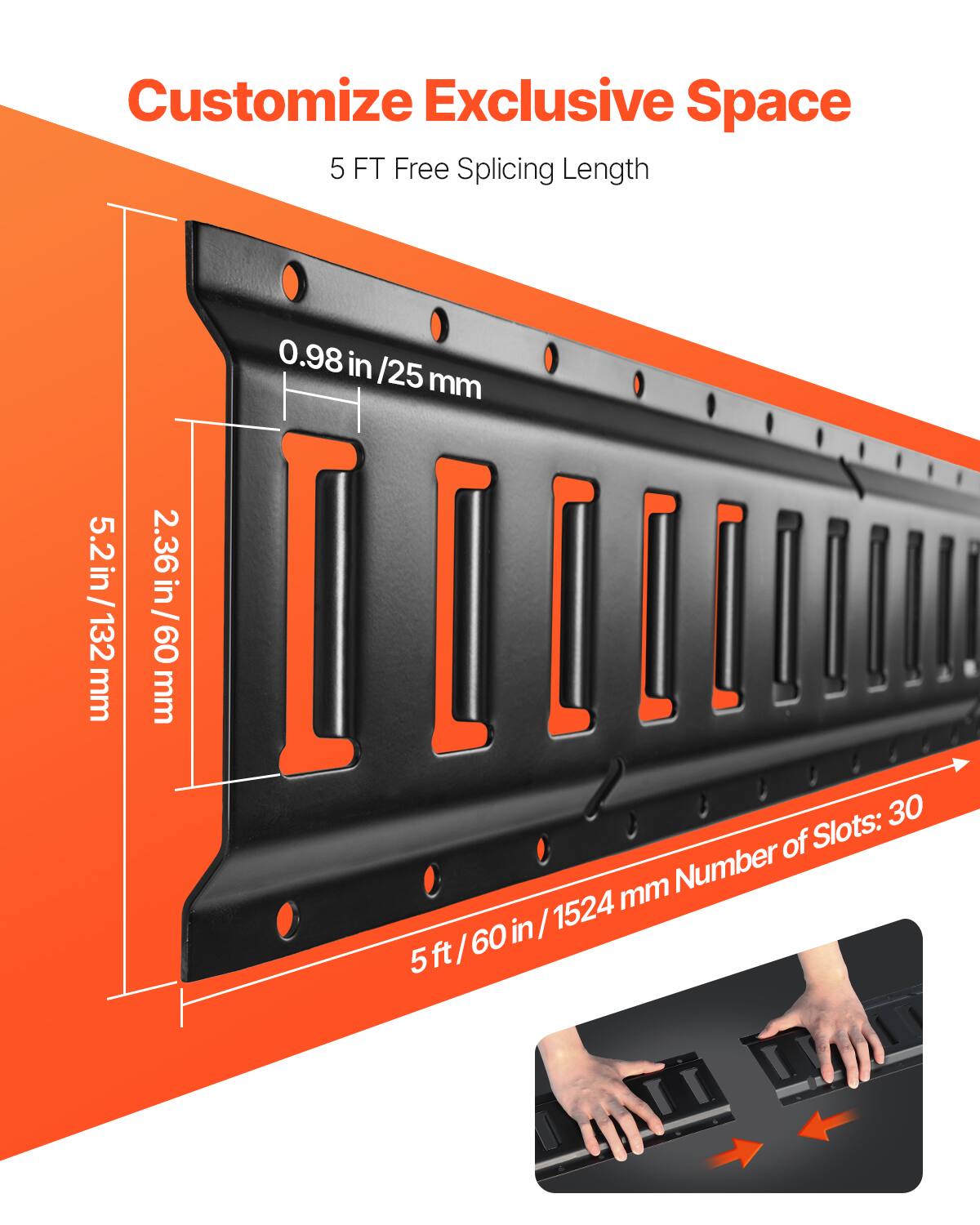 Customize Exclusive Space  
5 FT Free Splicing Length  

0.98 in / 25 mm  
5.2 in / 132 mm  
2.36 in / 60 mm  

5 ft / 60 in / 1524 mm  
Number of Slots: 30