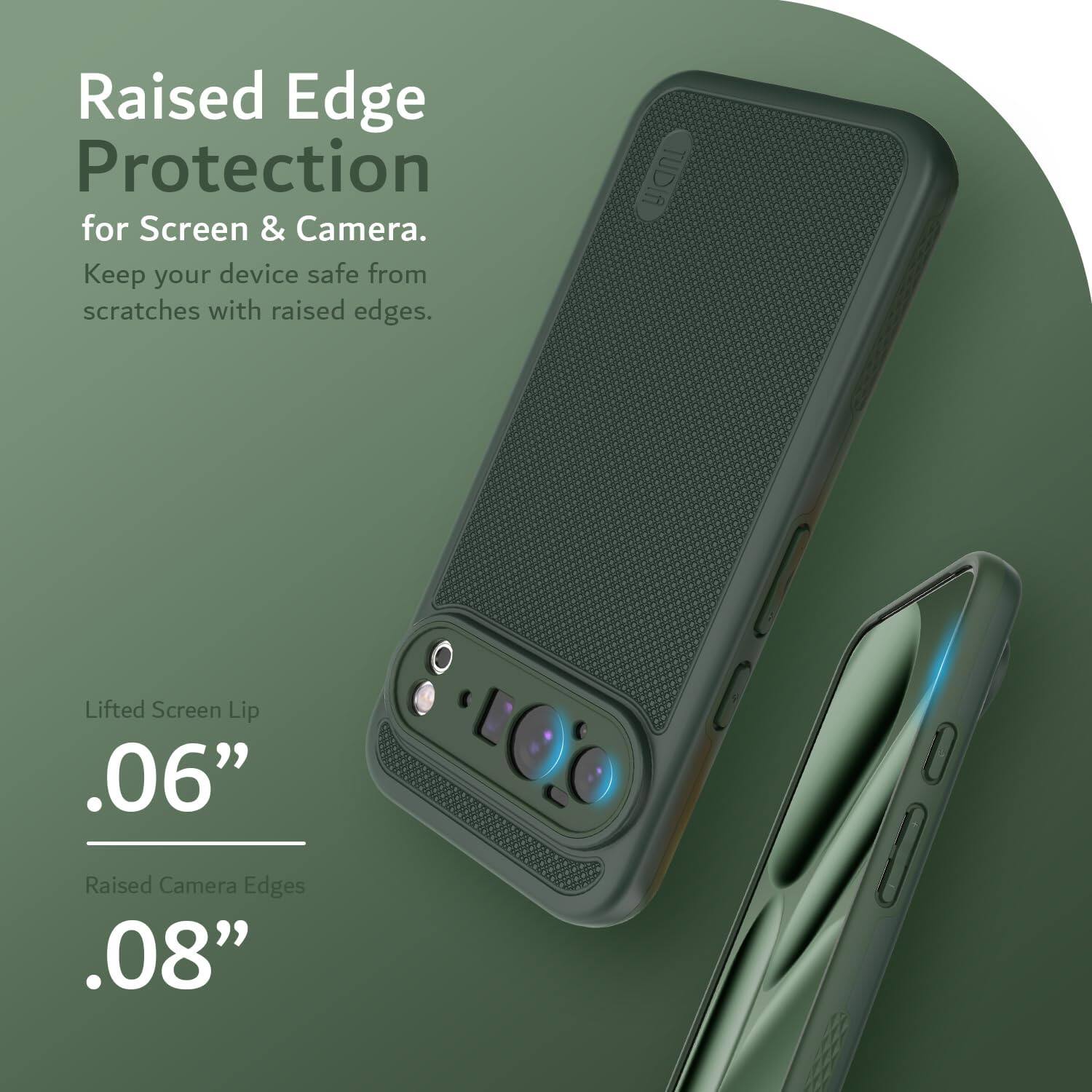 Raised Edge Protection  
for Screen & Camera.  
Keep your device safe from scratches with raised edges.  

Lifted Screen Lip  
.06”  

Raised Camera Edges  
.08”