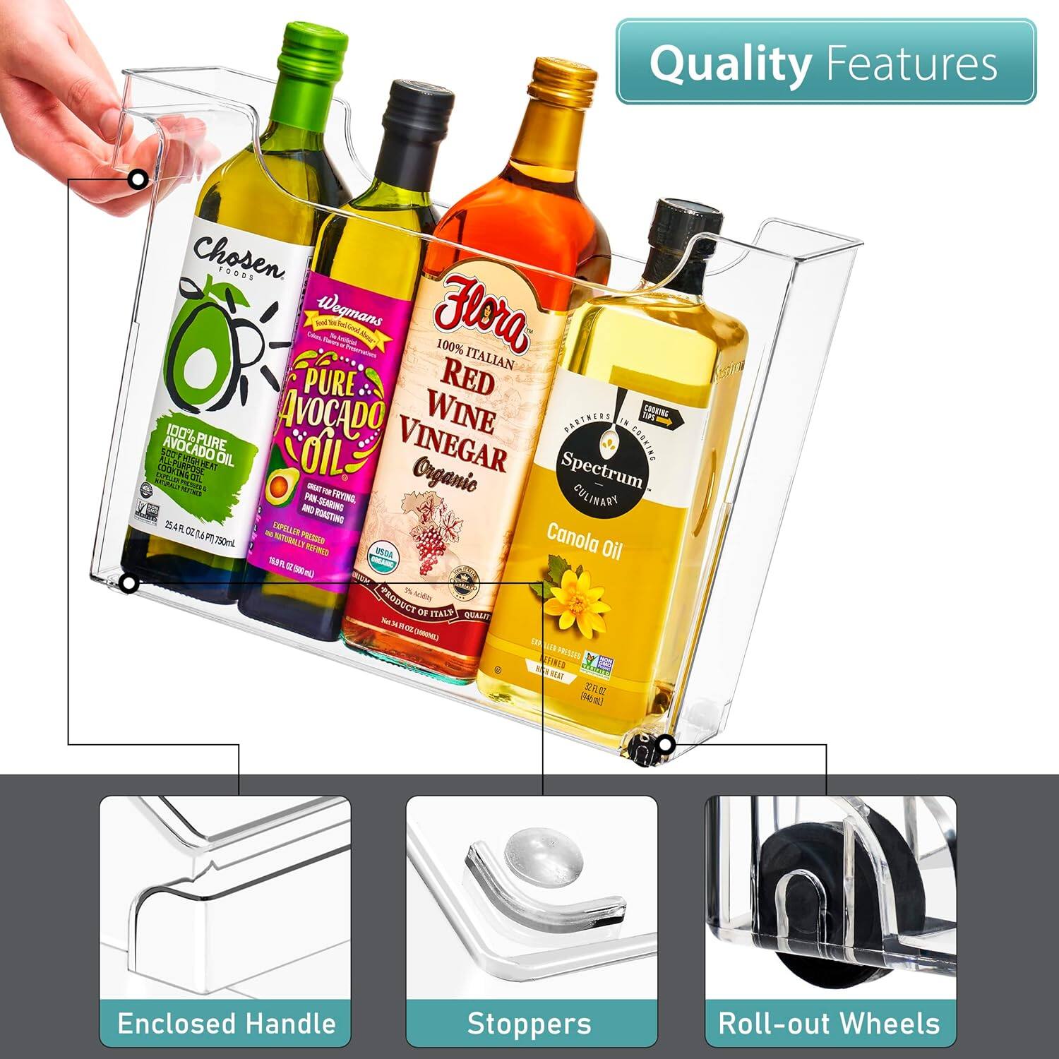 Quality Features

- Chosen Foods 100% Pure Avocado Oil
- Wegmans 100% Italian Pure Red Wine Vinegar
- Spectrum Organic Canola Oil

Quality Features

- Enclosed Handle
- Stoppers
- Roll-out Wheels