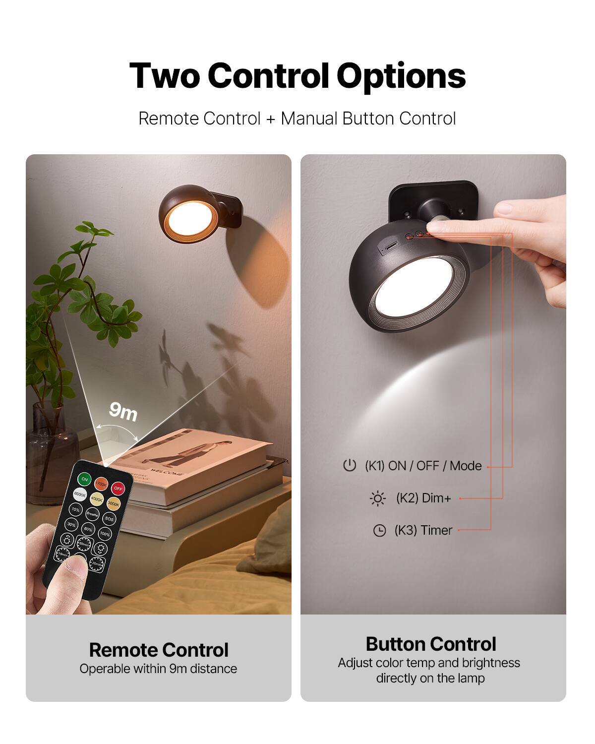 Two Control Options  
Remote Control + Manual Button Control  

Remote Control  
Operable within 9m distance  

Button Control  
Adjust color temp and brightness directly on the lamp  

(K1) ON / OFF / Mode  
(K2) Dim+  
(K3) Timer