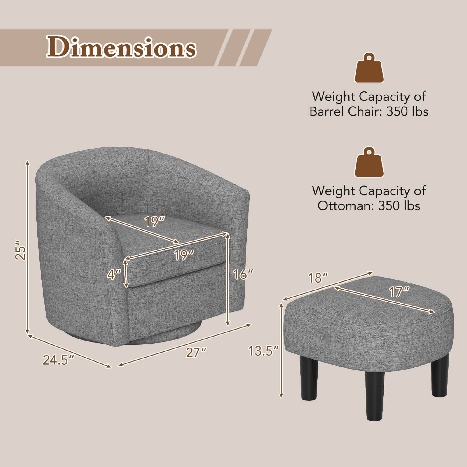 Dimensions:
- Weight Capacity of Barrel Chair: 350 lbs
- Weight Capacity of Ottoman: 350 lbs
- 25" 4" 19" 19" 16"
- 18" 17" 24.5" 27" 13.5"
