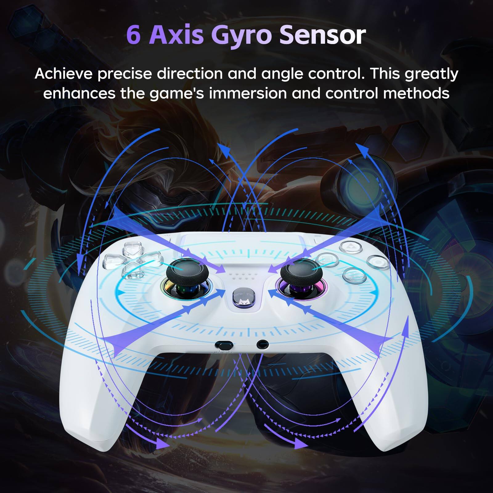 6 Axis Gyro Sensor

Achieve precise direction and angle control. This greatly enhances the game's immersion and control methods.
