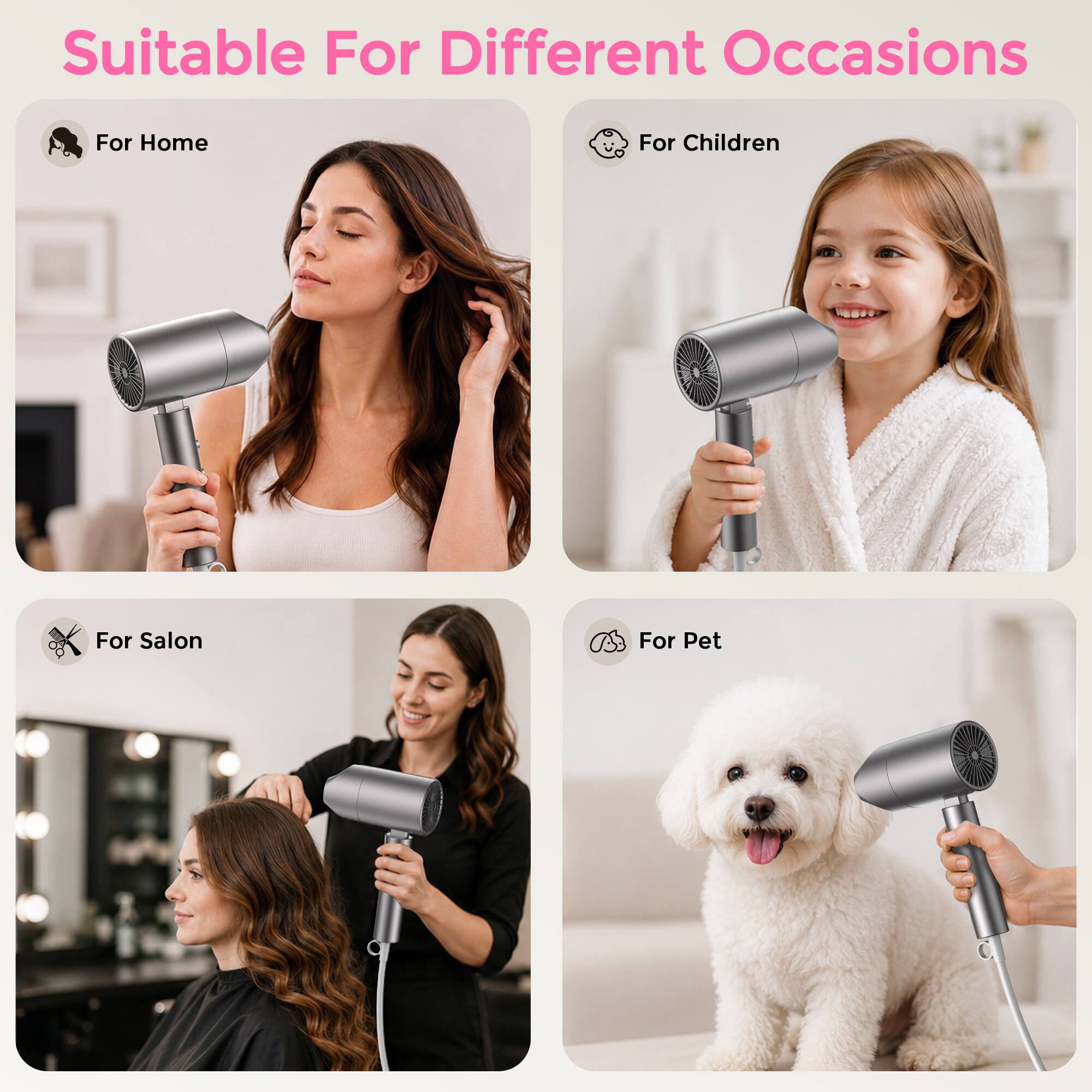 Suitable For Different Occasions  
For Home  
For Children  
For Salon  
For Pet