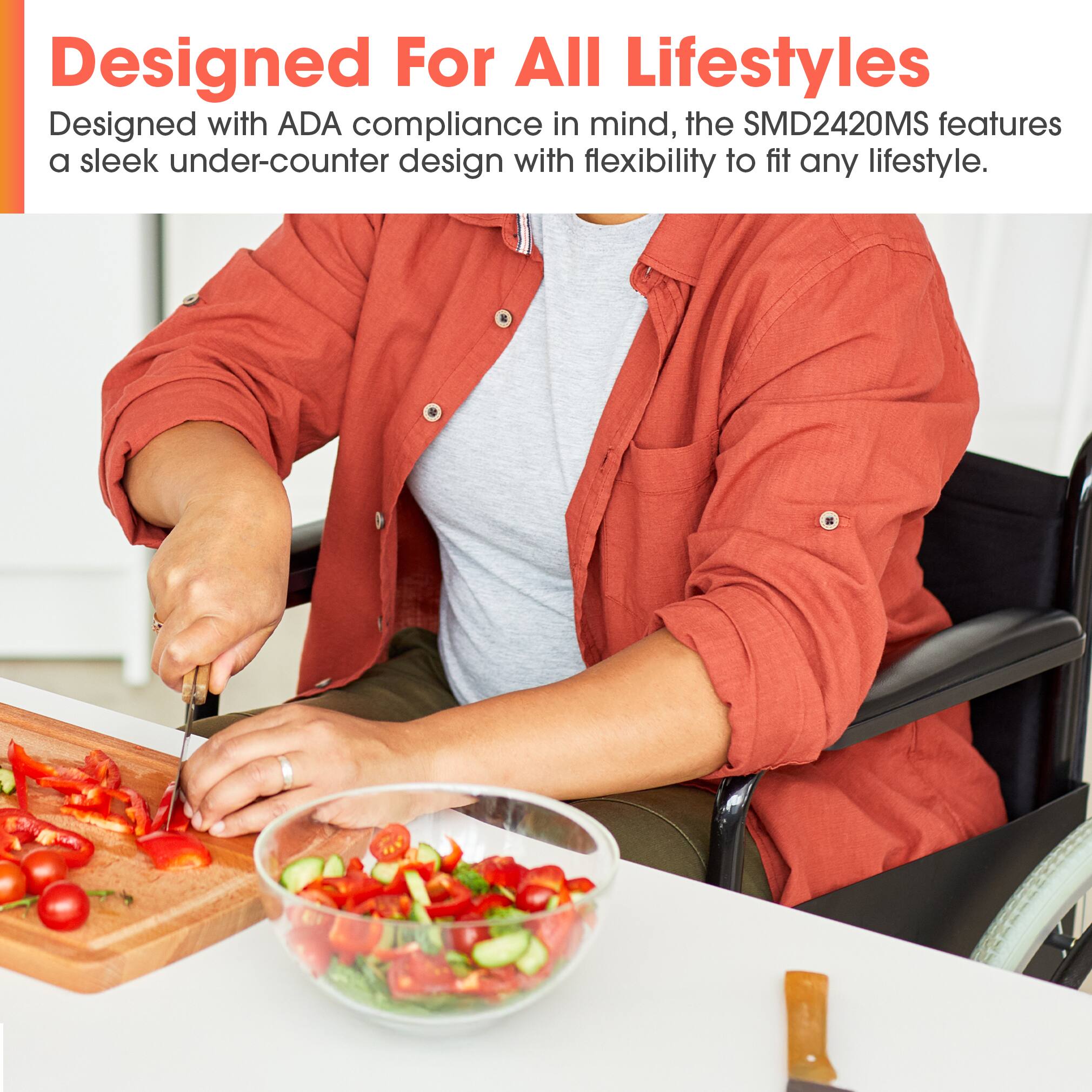 Designed For All Lifestyles

Designed with ADA compliance in mind, the SMD2420MS features a sleek under-counter design with flexibility to fit any lifestyle.
