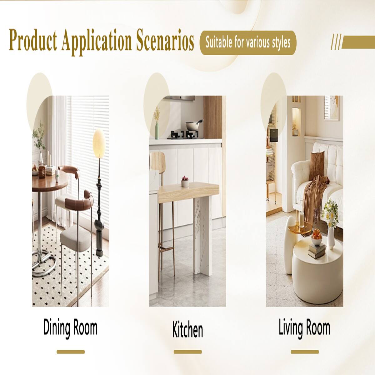 Product Application Scenarios  
Suitable for various styles

- Dining Room
- Kitchen
- Living Room