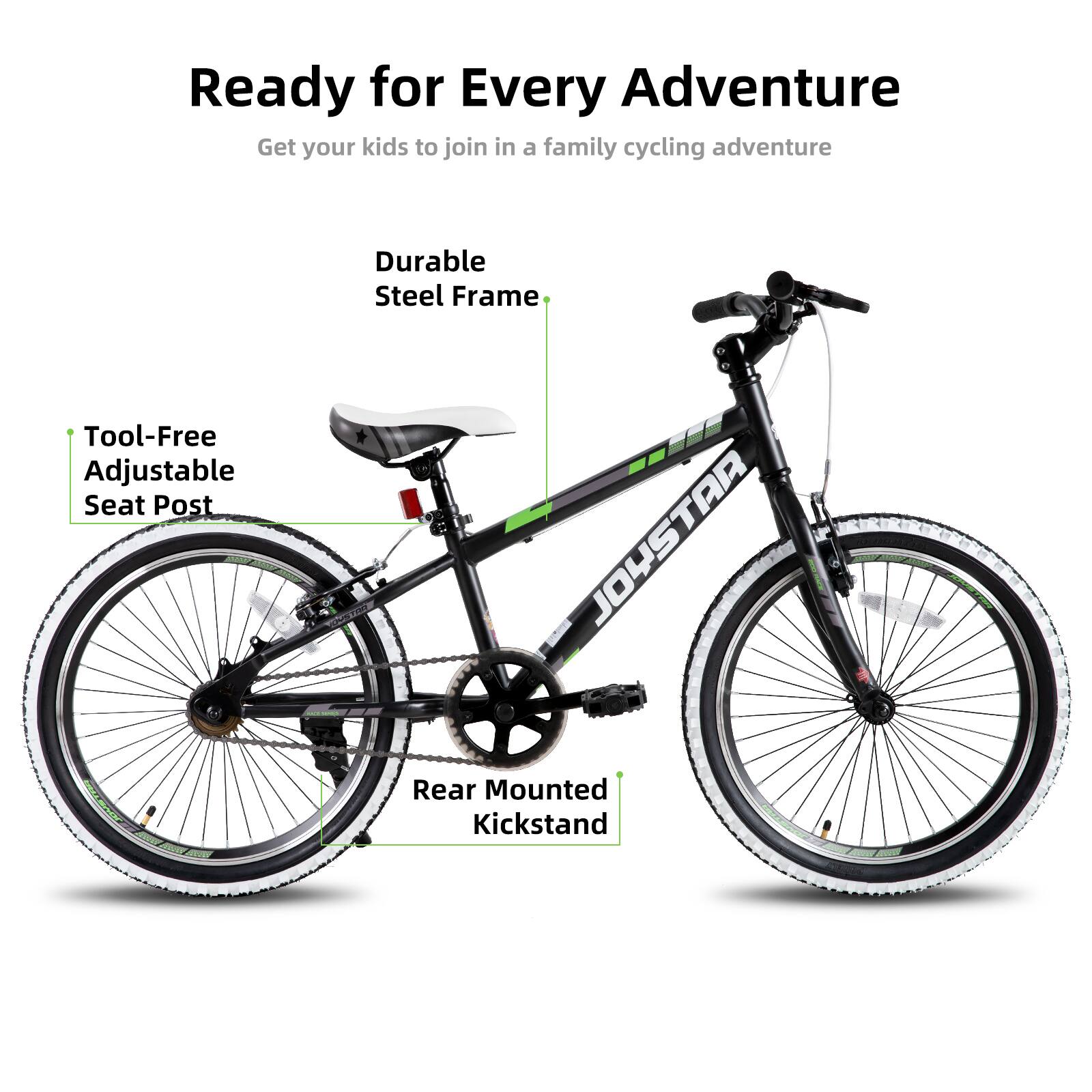 Ready for Every Adventure  
Get your kids to join in a family cycling adventure  

- Durable Steel Frame  
- Tool-Free Adjustable Seat Post  
- Rear Mounted Kickstand
