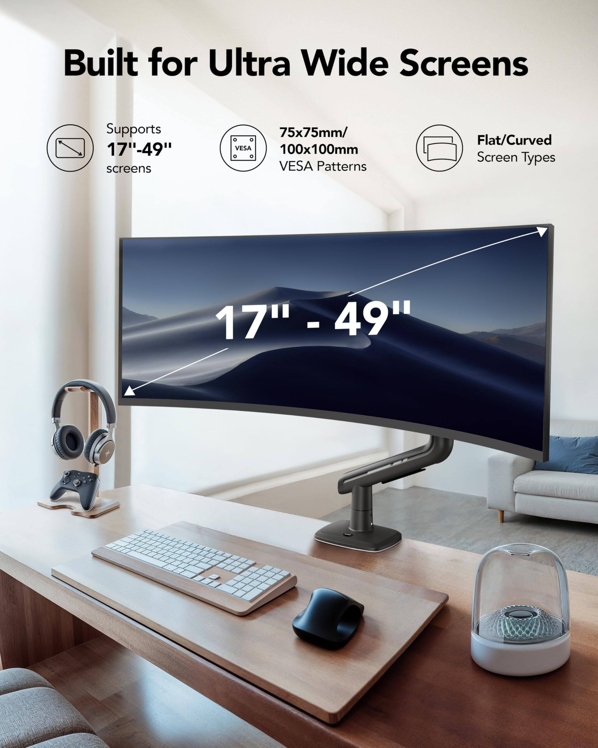 Built for Ultra Wide Screens  
Supports 17"-49" screens  
VESA 75x75mm/100x100mm Patterns  
Flat/Curved Screen Types