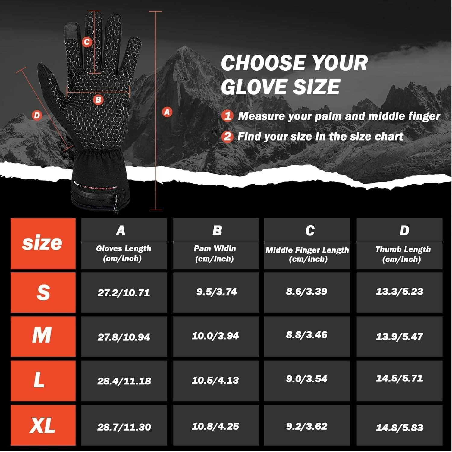 **CHOOSE YOUR GLOVE SIZE**

1. Measure your palm and middle finger
2. Find your size in the size chart

| size | A Gloves Length (cm/Inch) | B Palm Width (cm/Inch) | C Middle Finger Length (cm/Inch) | D Thumb Length (cm/Inch) |
|------|-------------------------|----------------------|------------------------------|------------------------|
| S    | 27.2/10.71               | 9.5/3.74              | 8.6/3.39                      | 13.3/5.23               |
| M    | 27.8/10.94               | 10.0/3.94             | 8.8/3.46                      | 13.9/5.47               |
| L    | 28.4/11.18               | 10.5/4.13             | 9.0/3.54                      | 14.5/5.71               |
| XL   | 28.7/11.30
