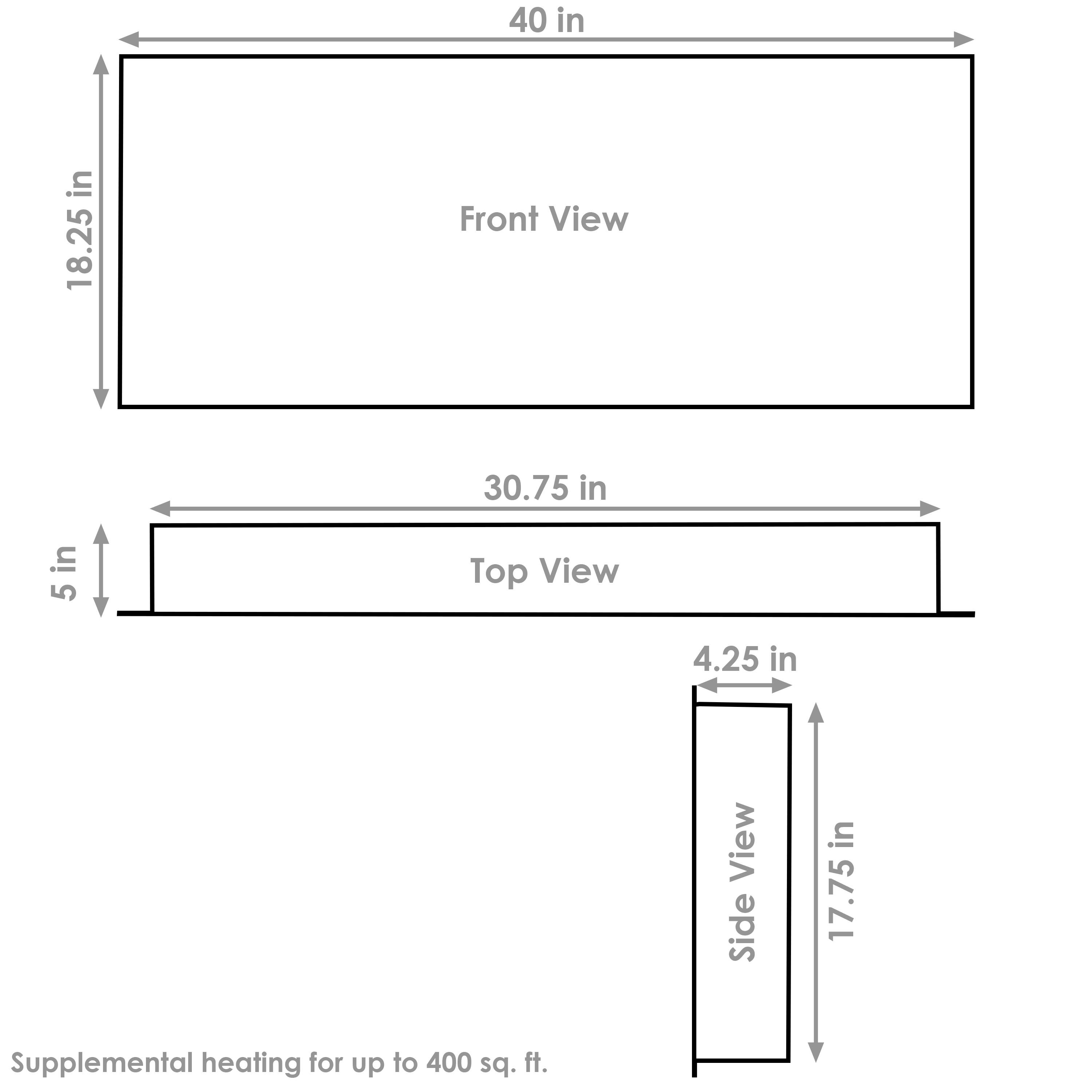 Front View:  
- Width: 40 in  
- Height: 18.25 in  

Top View:  
- Width: 30.75 in  
- Depth: 5 in  

Side View:  
- Width: 4.25 in  
- Height: 17.75 in  

Supplemental heating for up to 400 sq. ft.