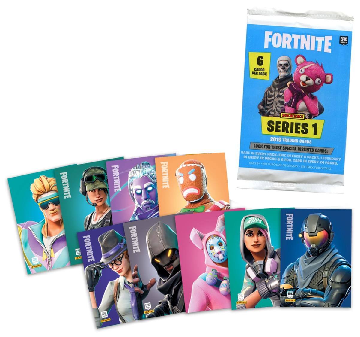 EPIC FORTNITE  
6 CARDS PER PACK  
PLR FORTNITE  
FORTNITE FORTNITE FORTNITE FORTNITE  
IROOIO SERIES 1  
2019 TRADING CARDS  
LOOK FOR THESE SPECIAL INSERTED CARDS:  
RARE IN EVERY PACK, EPIC IN EVERY 12 PACKS, LEGENDARY IN EVERY 24 PACKS.  
AGES 3+  
NO PURCHASE NECESSARY. SEE BACK FOR DETAILS.  
FORTNITE  
6 CARDS PER PACK  
FORTNITE SERIES 1  
2019 TRADING CARDS  
LOOK FOR THESE SPECIAL INSERTED CARDS:  
RARE IN EVERY PACK, EPIC IN EVERY 12 PACKS & A FOIL CARD IN EVERY 24 PACKS.  
AGES 3+  
NO PURCHASE NECESSARY. SEE BACK FOR DETAILS.