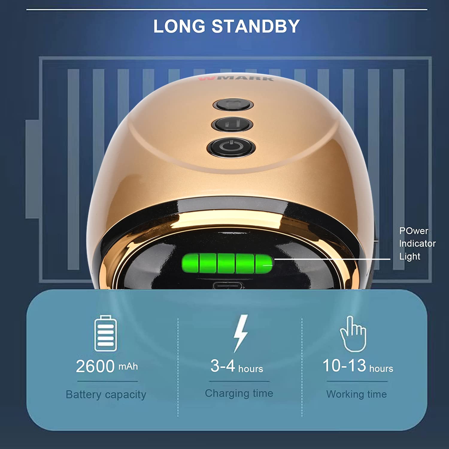 LONG STANDBY

2600 mAh  
Battery capacity

3-4 hours  
Charging time

10-13 hours  
Working time

Power Indicator Light