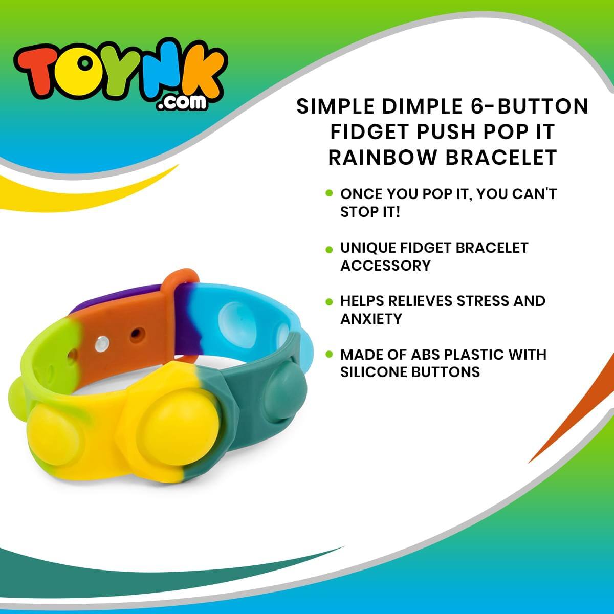 TOYNK.com

SIMPLE DIMPLE 6-BUTTON FIDGET PUSH POP IT RAINBOW BRACELET

- ONCE YOU POP IT, YOU CAN'T STOP IT!
- UNIQUE FIDGET BRACELET ACCESSORY
- HELPS RELIEVES STRESS AND ANXIETY
- MADE OF ABS PLASTIC WITH SILICONE BUTTONS
