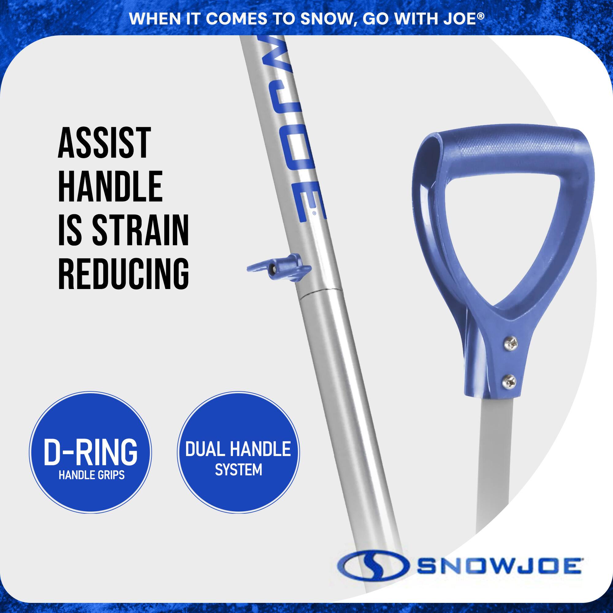 WHEN IT COMES TO SNOW, GO WITH JOE®

ASSIST HANDLE IS STRAIN REDUCING

D-RING HANDLE GRIPS

DUAL HANDLE SYSTEM

SNOWJOE