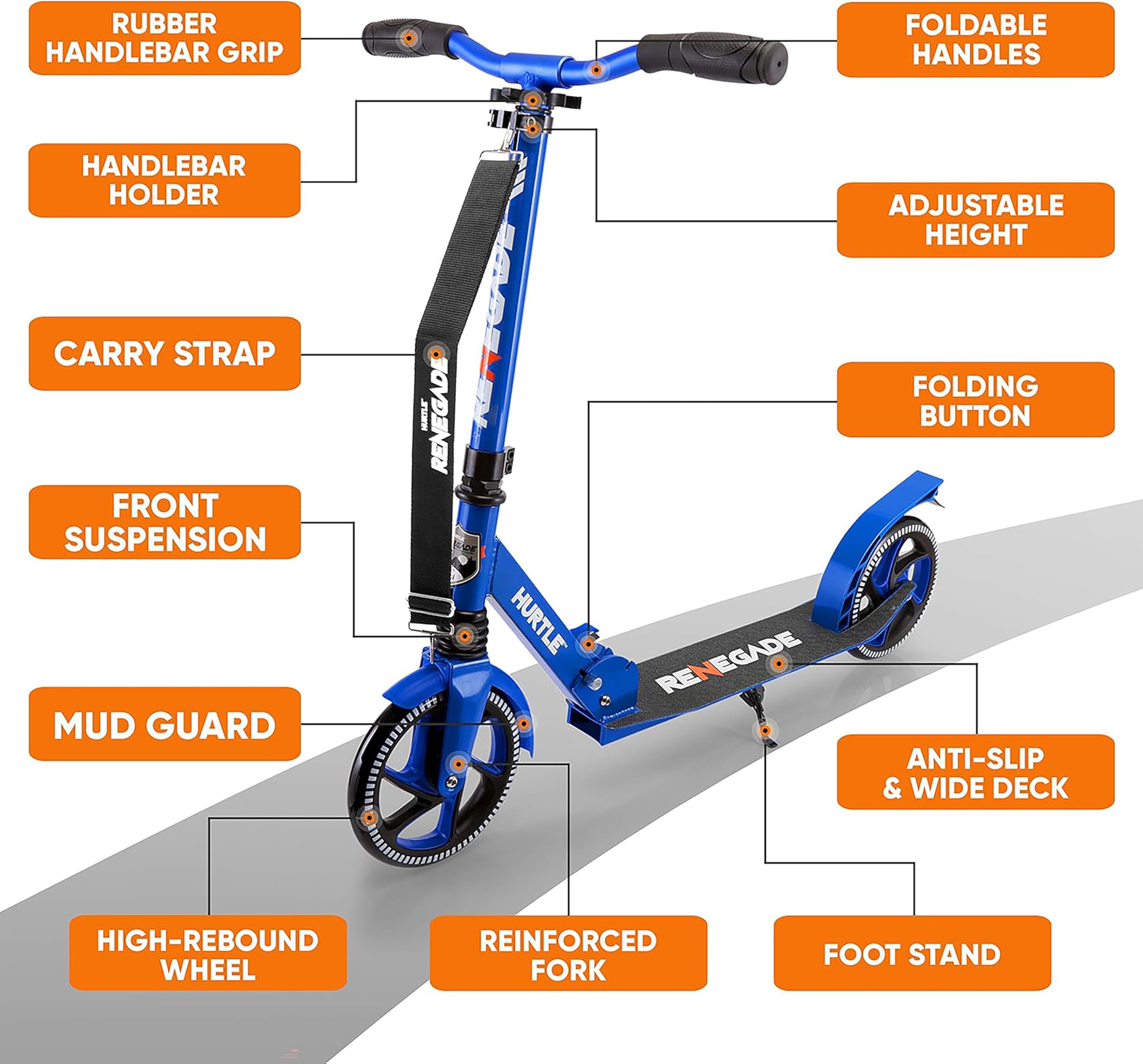 - Rubber Handlebar Grip
- Handlebar Holder
- Carry Strap
- Front Suspension
- Mud Guard
- Foldable Handles
- Adjustable Height
- Folding Button
- High-Rebound Wheel
- Reinforced Fork
- Anti-Slip & Wide Deck
- Foot Stand