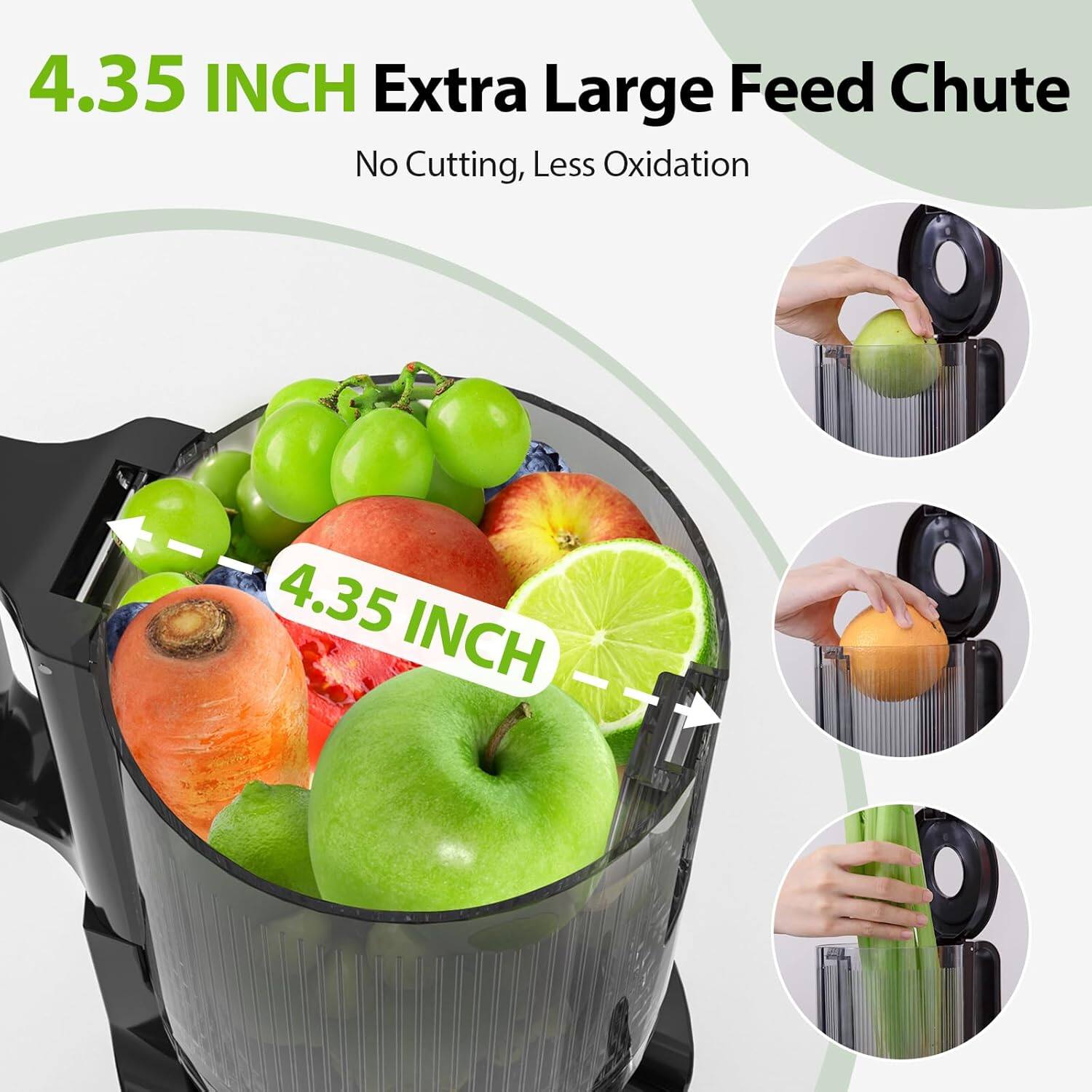 4.35 INCH Extra Large Feed Chute  
No Cutting, Less Oxidation  

4.35 INCH