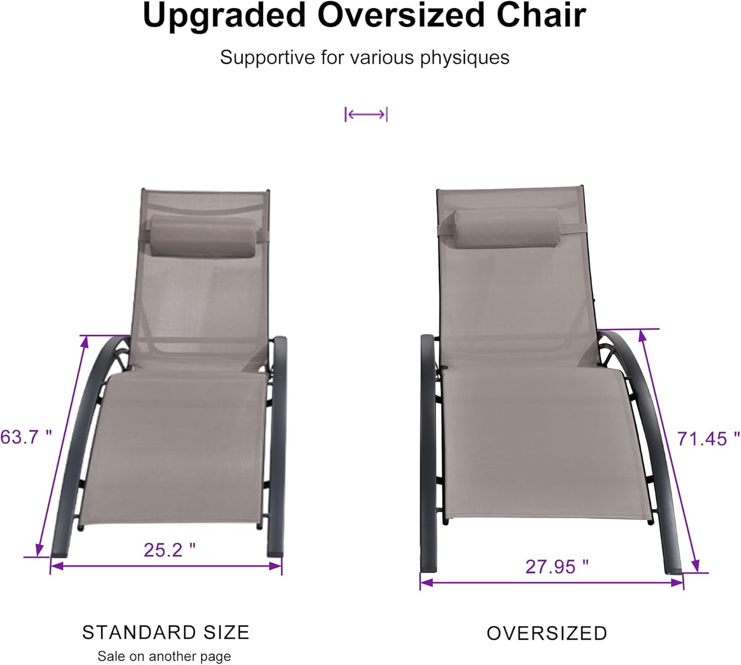 Upgraded Oversized Chair  
Supportive for various physiques  

STANDARD SIZE  
63.7" x 25.2"  
Sale on another page  

OVERSIZED  
71.45" x 27.95"