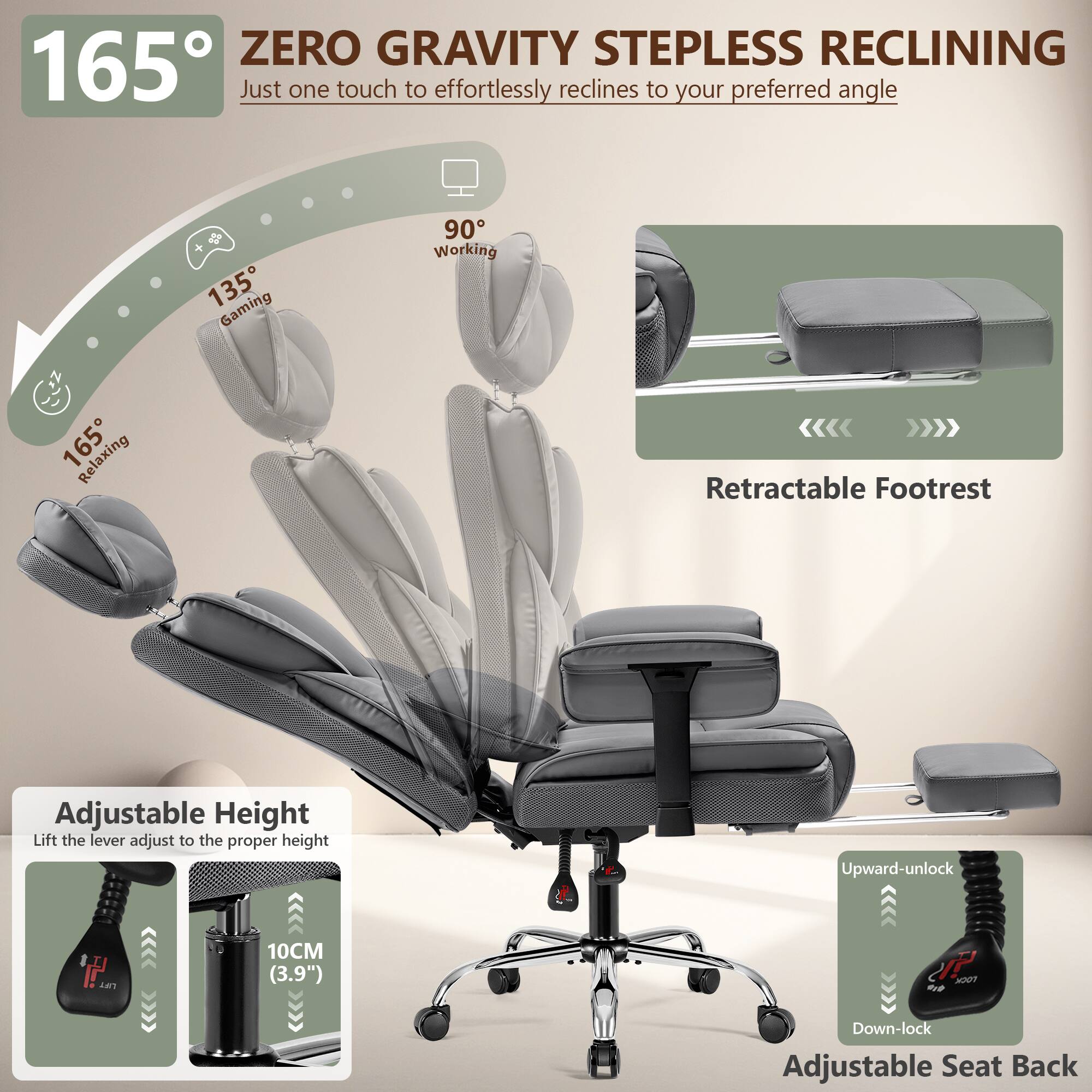 165° ZERO GRAVITY STEPLESS RECLINING  
Just one touch to effortlessly reclines to your preferred angle

135° Gaming  
90° Working  
165° Relaxing

Retractable Footrest

Adjustable Height  
Lift the lever adjust to the proper height  
10CM (3.9")

Upward-unlock  
Down-lock

Adjustable Seat Back