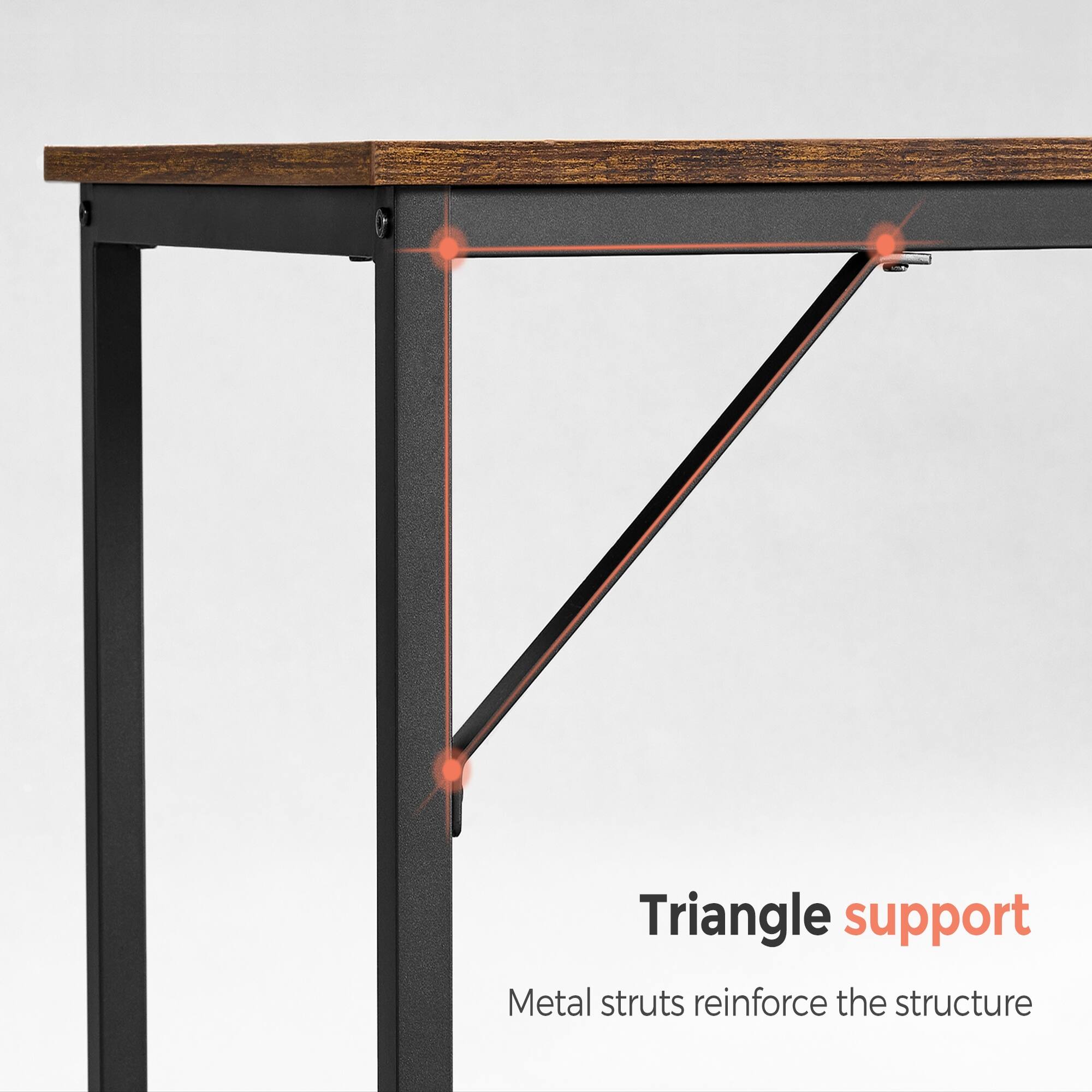 Triangle support  
Metal struts reinforce the structure