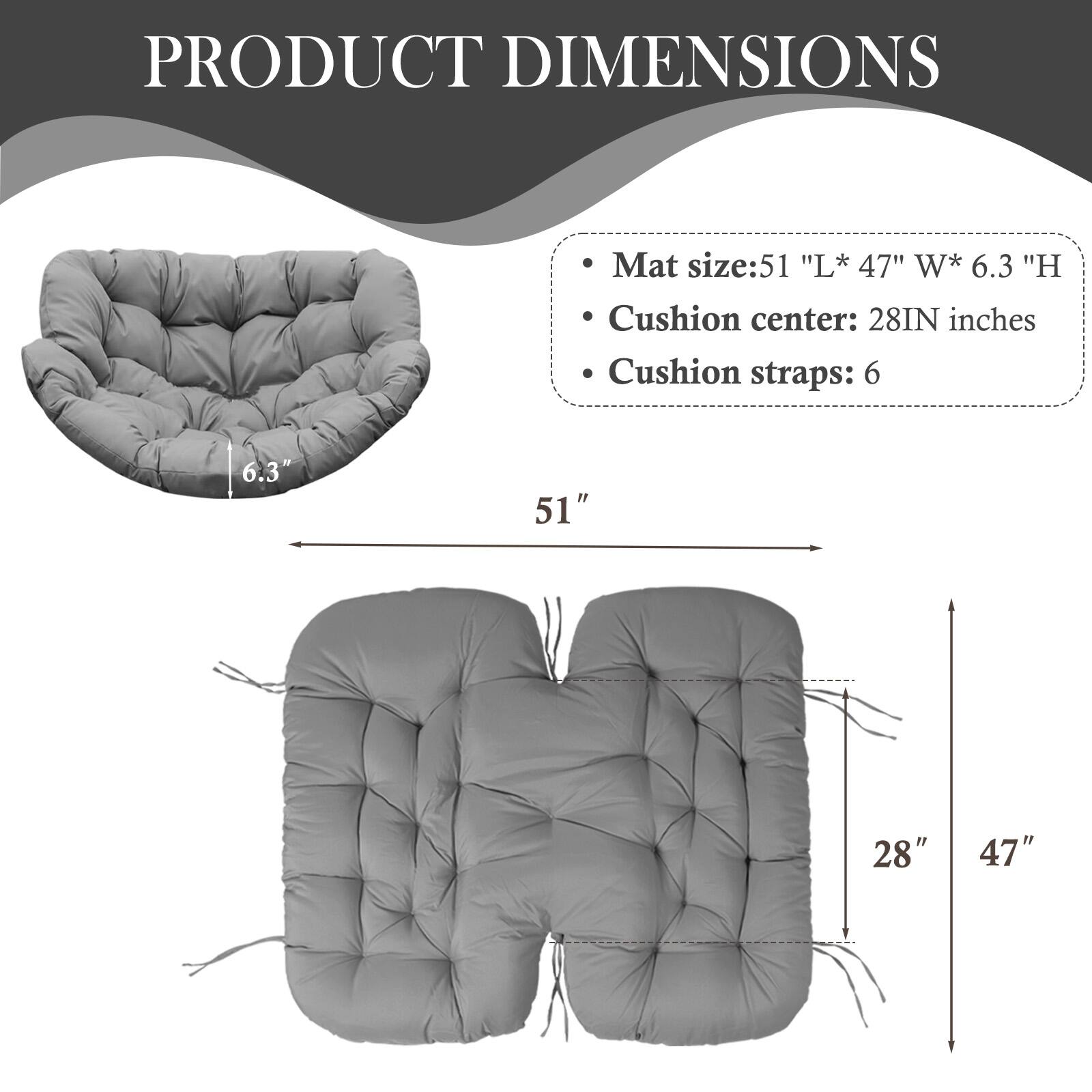 PRODUCT DIMENSIONS

- Mat size: 51" L* 47" W* 6.3" H
- Cushion center: 28" inches
- Cushion straps: 6