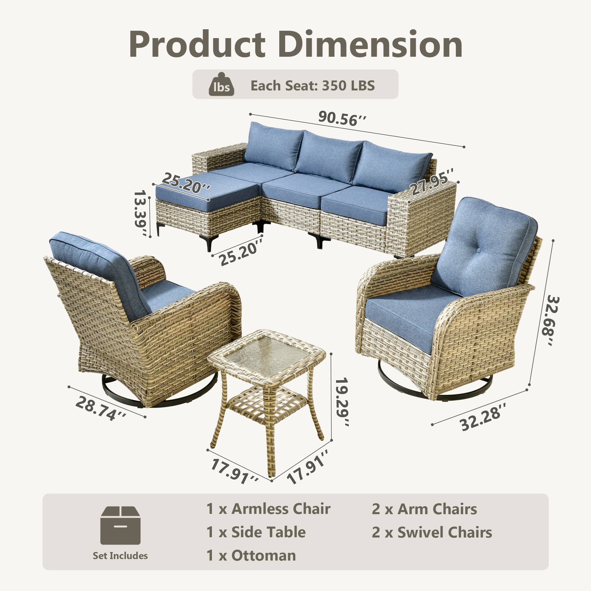 Product Dimension

Each Seat: 350 LBS

90.56" 25.20" 13.39" 25.20" 28.74" 19.29" 17.91" 17.91" 27.95" 32.68"

Set Includes

1 x Armless Chair
1 x Side Table
1 x Ottoman
2 x Arm Chairs
2 x Swivel Chairs