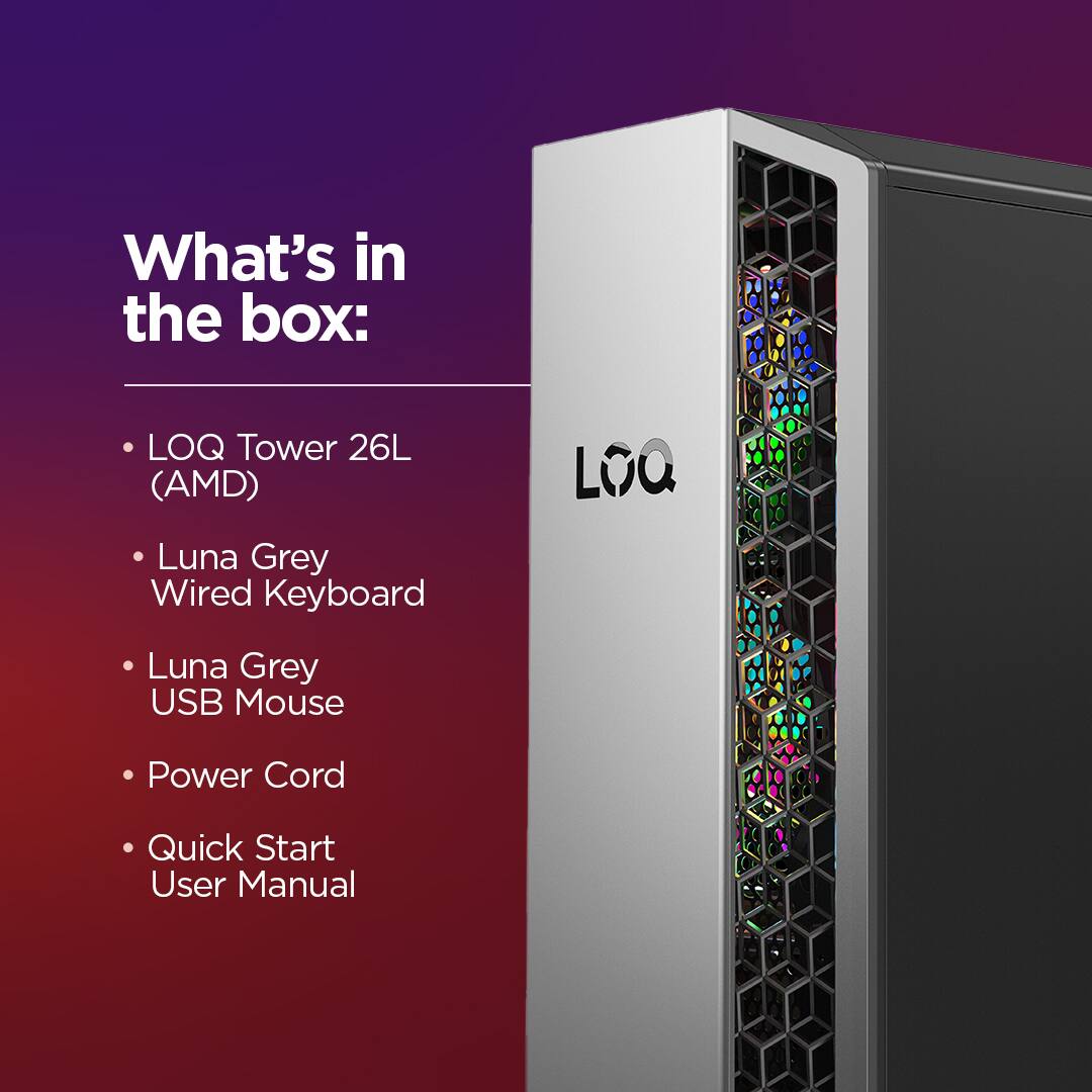 What's in the box:

- LOQ Tower 26L (AMD)
- Luna Grey Wired Keyboard
- Luna Grey USB Mouse
- Power Cord
- Quick Start User Manual