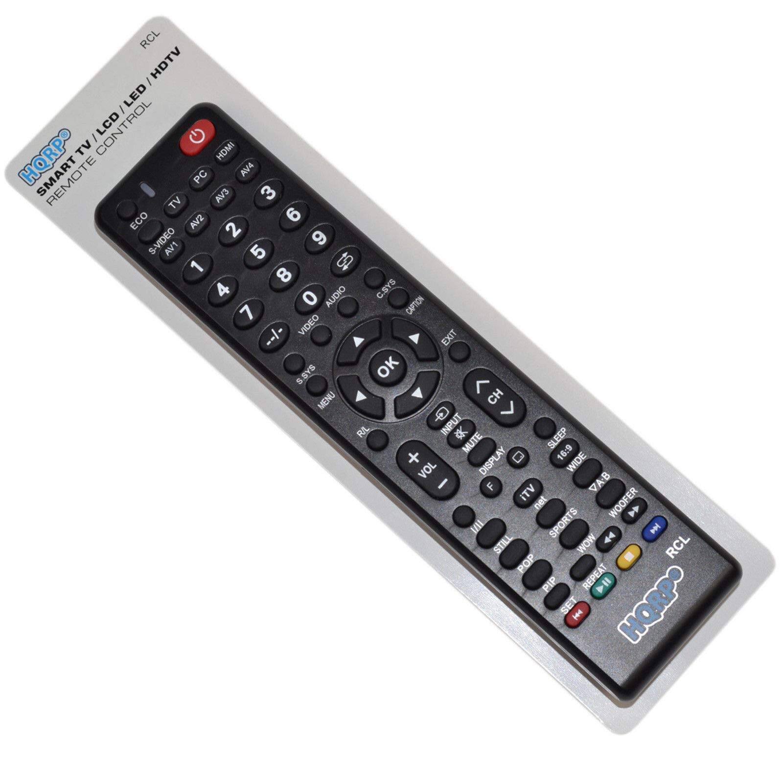 RCL HDTV / LED / LCD TV CONTROL  
HQRP SMART TV REMOTE CONTROL  
AV1 AV2 AV3 AV4  
1 2 3 4 5 6 7 8 9 0  
S-VIDEO VIDEO AUDIO C.SYS  
ECO TV PC  
MENU EXIT OK  
CH Q INPUT R/L  
SLEEP MUTE  
VOL + -  
DISPLAY WIDE 16:9  
ITV VAB  
SPORTS STILL PIP REPEAT  
WOOFER  
RCL POP  
HQRP