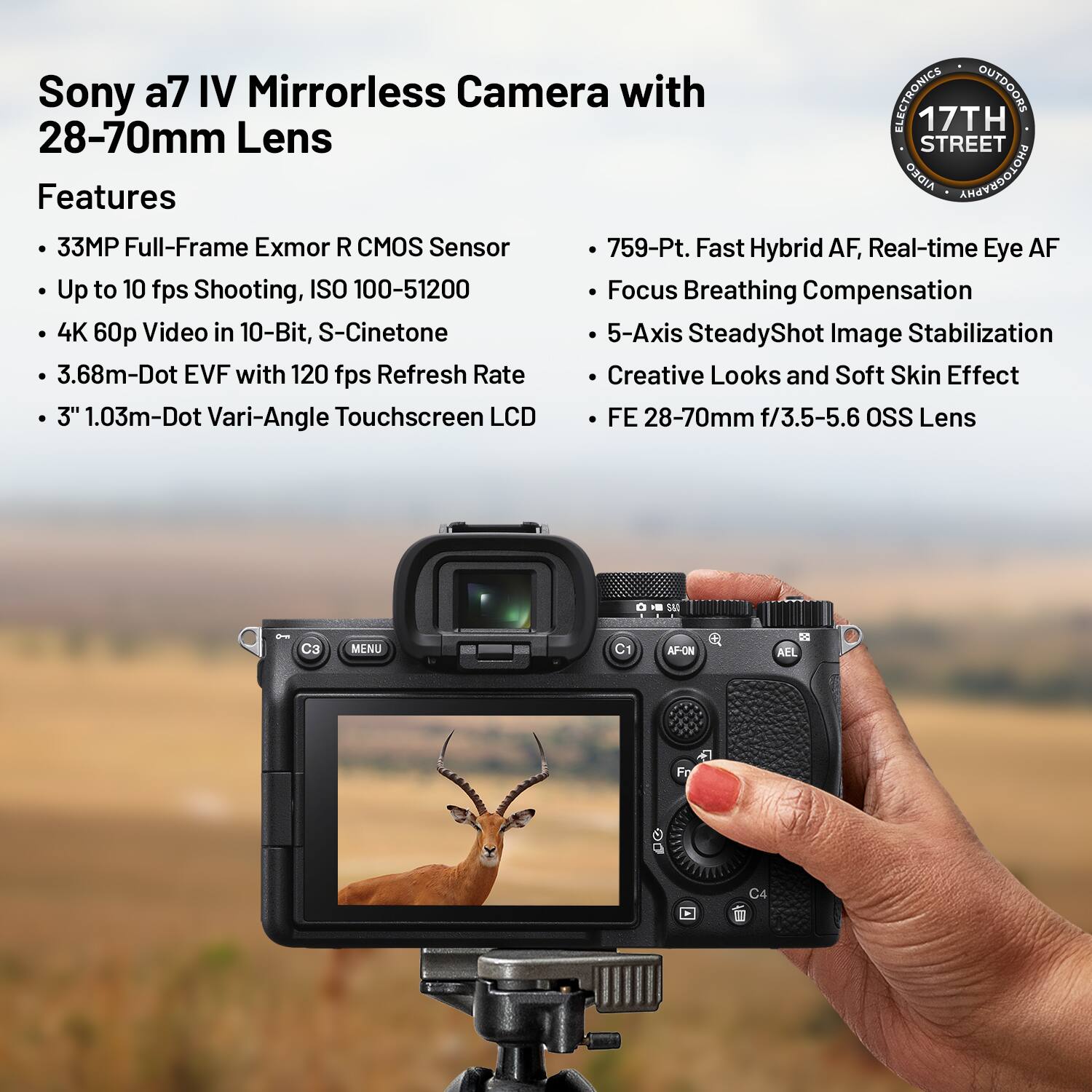 Sony a7 IV Mirrorless Camera with 28-70mm Lens

Features
- 33MP Full-Frame Exmor R CMOS Sensor
- Up to 10 fps Shooting, ISO 100-51200
- 4K 60p Video in 10-Bit, S-Cinetone
- 3.68m-Dot EVF with 120 fps Refresh Rate
- 3" 1.03m-Dot Vari-Angle Touchscreen LCD

- 759-Point Fast Hybrid AF, Real-time Eye AF
- Focus Breathing Compensation
- 5-Axis SteadyShot Image Stabilization
- Creative Looks and Soft Skin Effect
- FE 28-70mm f/3.5-5.6 OSS Lens