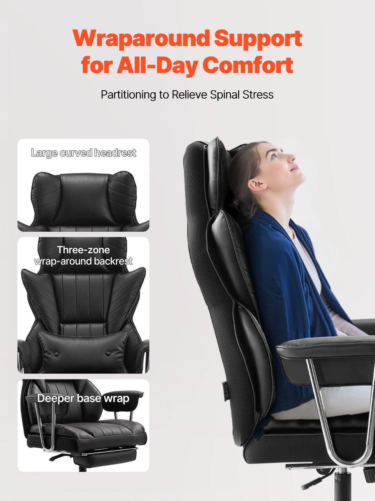 Wraparound Support for All-Day Comfort  
Partitioning to Relieve Spinal Stress  

- Large curved headrest  
- Three-zone wrap-around backrest  
- Deeper base wrap
