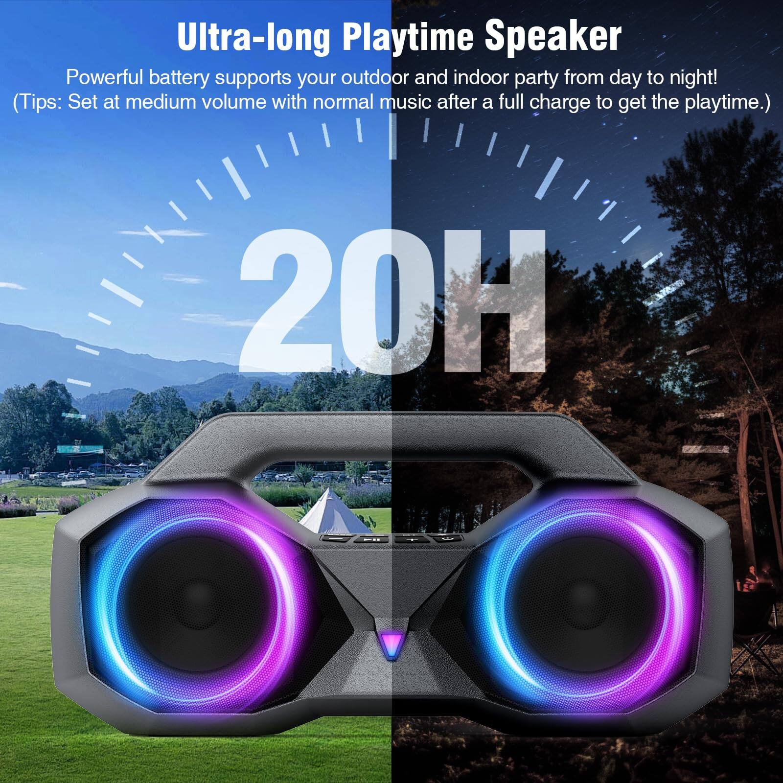 Ultra-long Playtime Speaker  
Powerful battery supports your outdoor and indoor party from day to night!  
(Tips: Set at medium volume with normal music after a full charge to get the playtime.)  

20H
