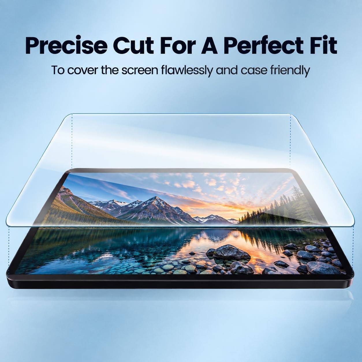 Precise Cut For A Perfect Fit  
To cover the screen flawlessly and case friendly