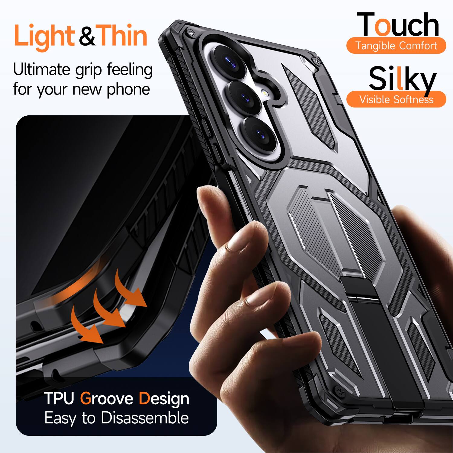 Light & Thin  
Ultimate grip feeling for your new phone  

Touch  
Tangible Comfort  

Silky  
Visible Softness  

TPU Groove Design  
Easy to Disassemble
