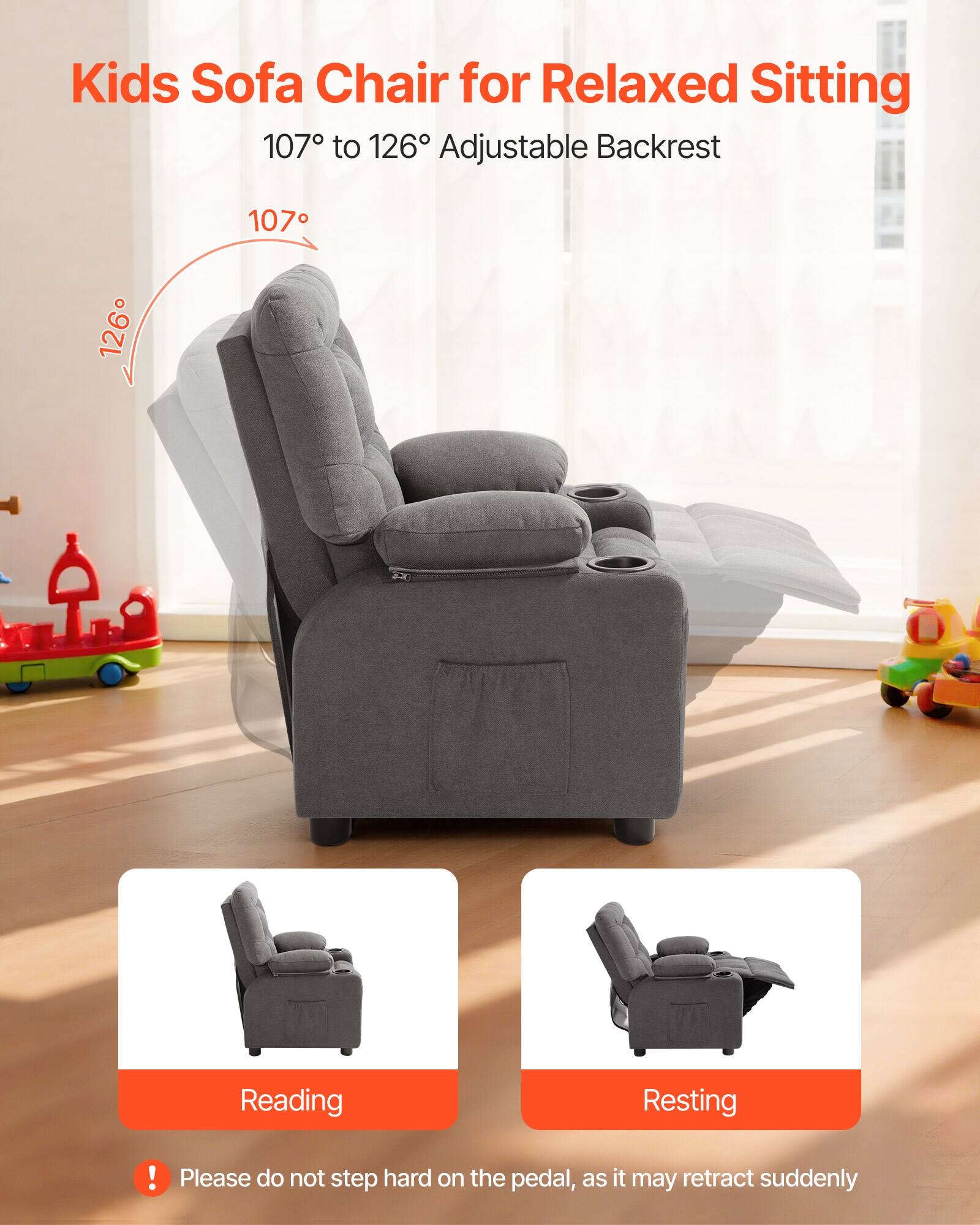 Kids Sofa Chair for Relaxed Sitting  
107° to 126° Adjustable Backrest  

Reading  
Resting  

Please do not step hard on the pedal, as it may retract suddenly