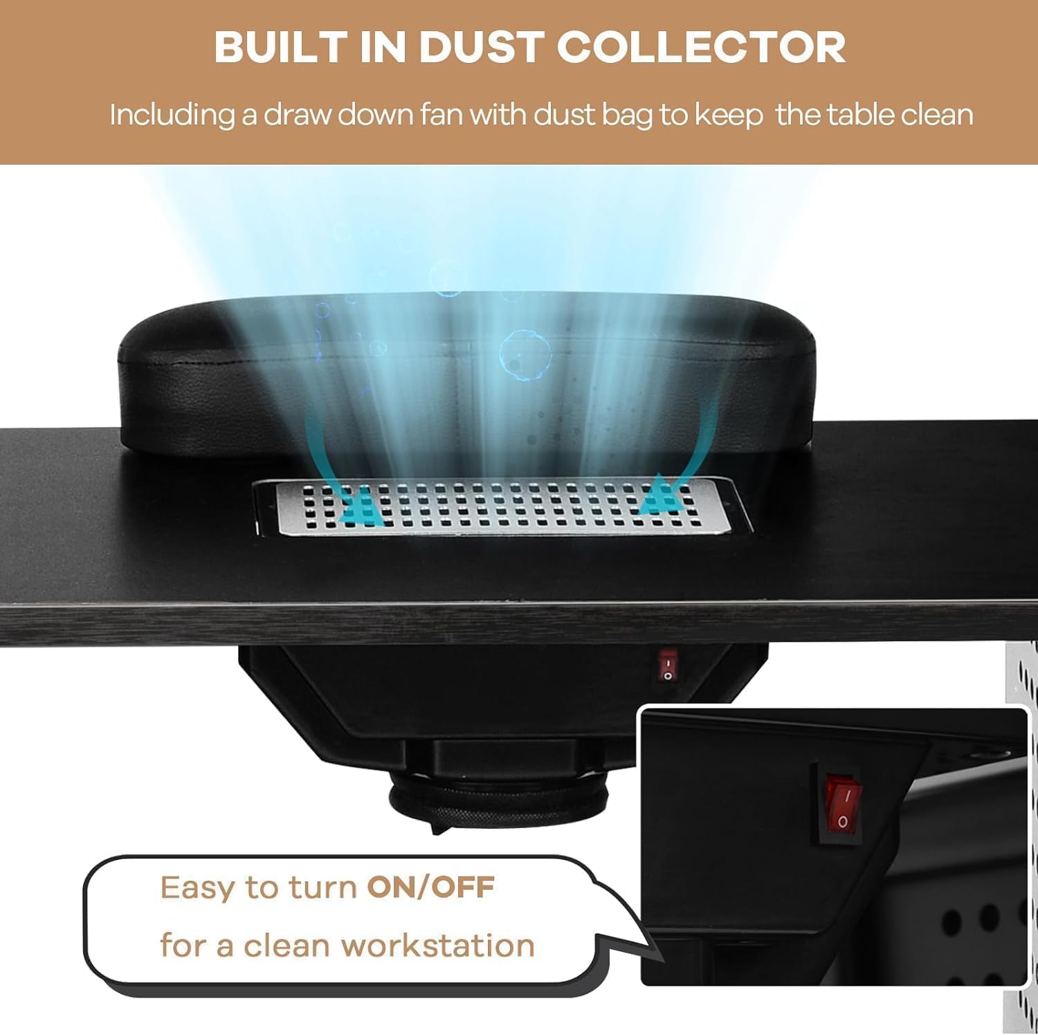 BUILT IN DUST COLLECTOR  
Including a draw down fan with dust bag to keep the table clean  

Easy to turn ON/OFF for a clean workstation