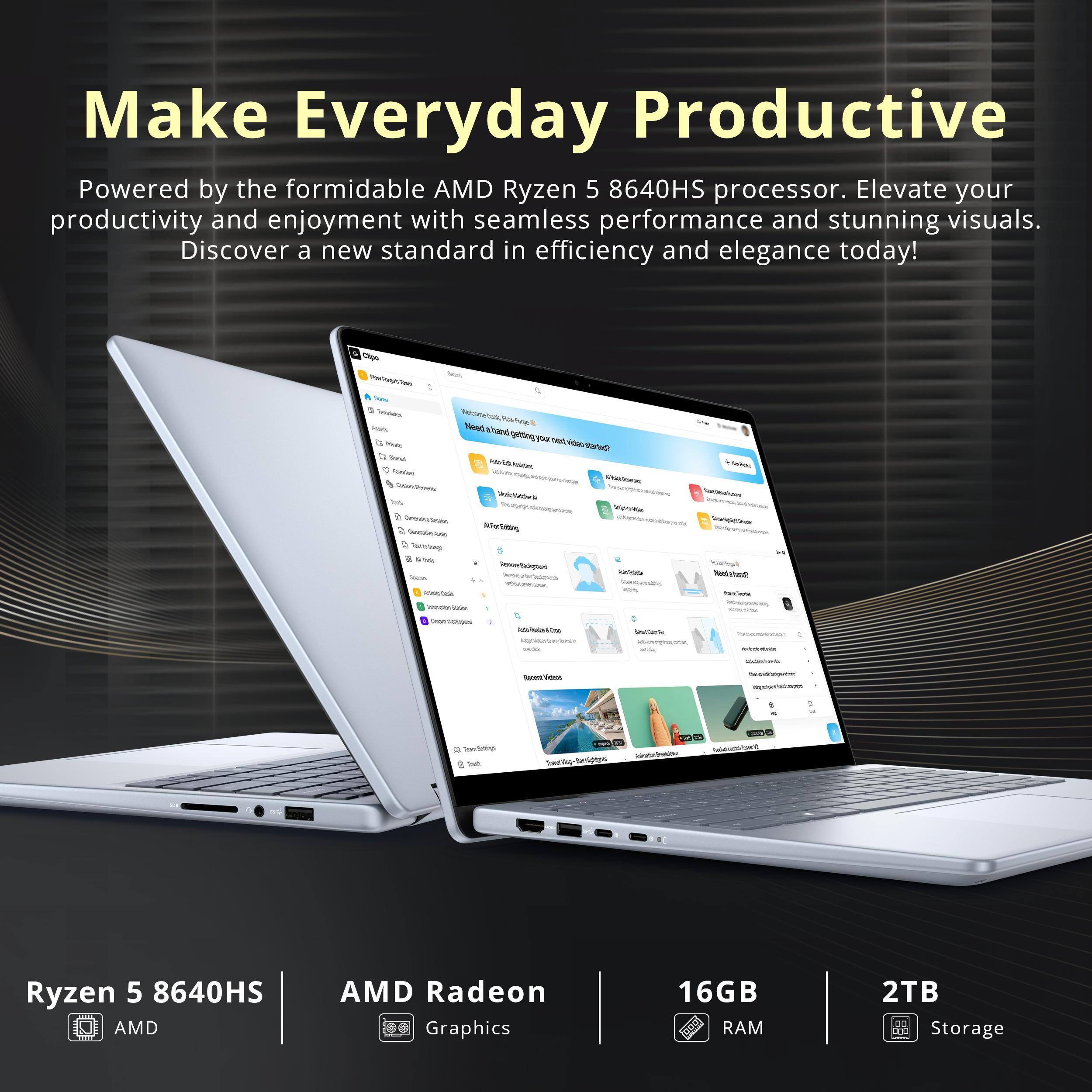 Make Everyday Productive

Powered by the formidable AMD Ryzen 5 8640HS processor. Elevate your productivity and enjoyment with seamless performance and stunning visuals. Discover a new standard in efficiency and elegance today!

Ryzen 5 8640HS  
AMD Radeon Graphics  
16GB RAM  
2TB Storage