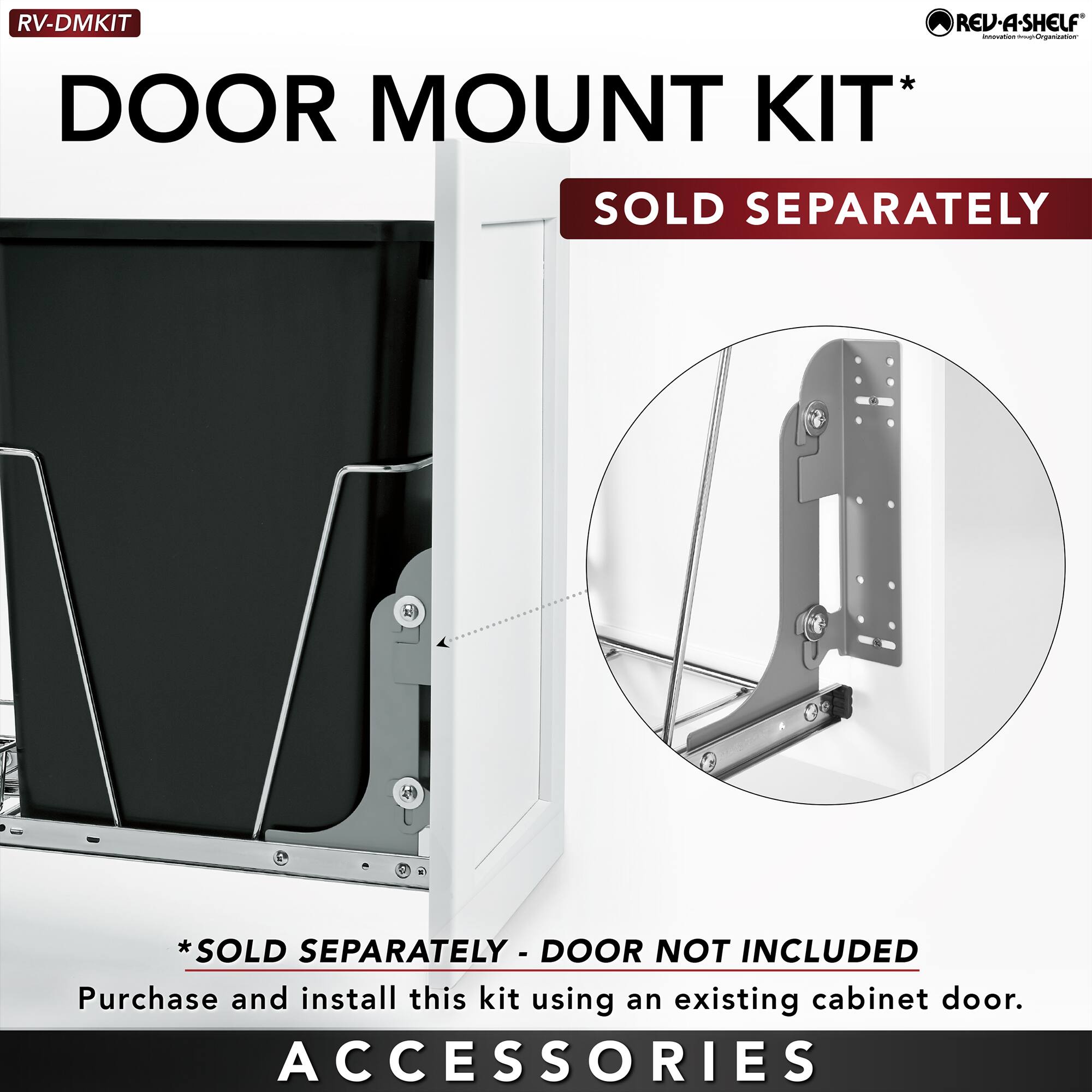 RV-DMKIT REV-A-SHELF - DOOR MOUNT KIT* SOLD SEPARATELY *SOLD SEPARATELY - DOOR NOT INCLUDED Purchase and install this kit using an existing cabinet door. ACCESSORIES