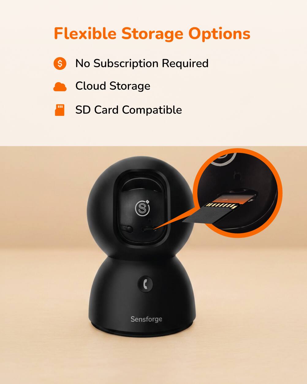 Flexible Storage Options
- No Subscription Required
- Cloud Storage
- SD Card Compatible

Sensforge