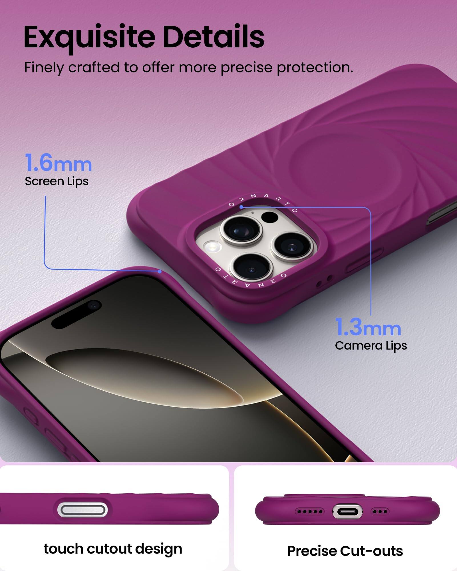 Exquisite Details Finely crafted to offer more precise protection. 1.6mm Screen Lips 1.3mm Camera Lips touch cutout design Precise Cut-outs