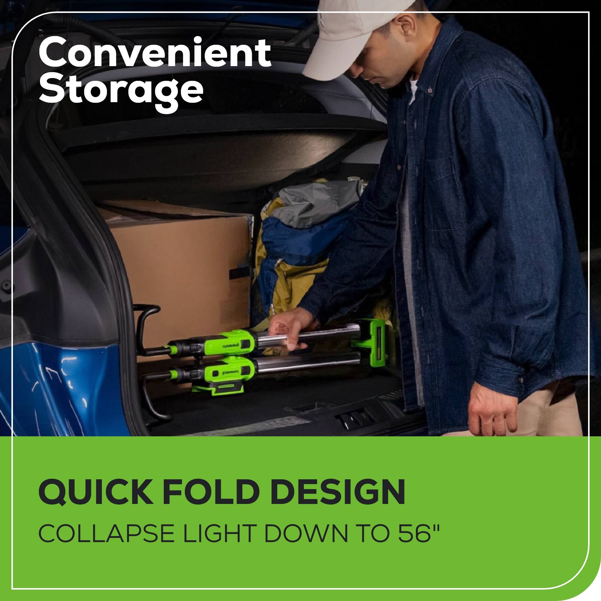 Convenient Storage

QUICK FOLD DESIGN
COLLAPSE LIGHT DOWN TO 56"
