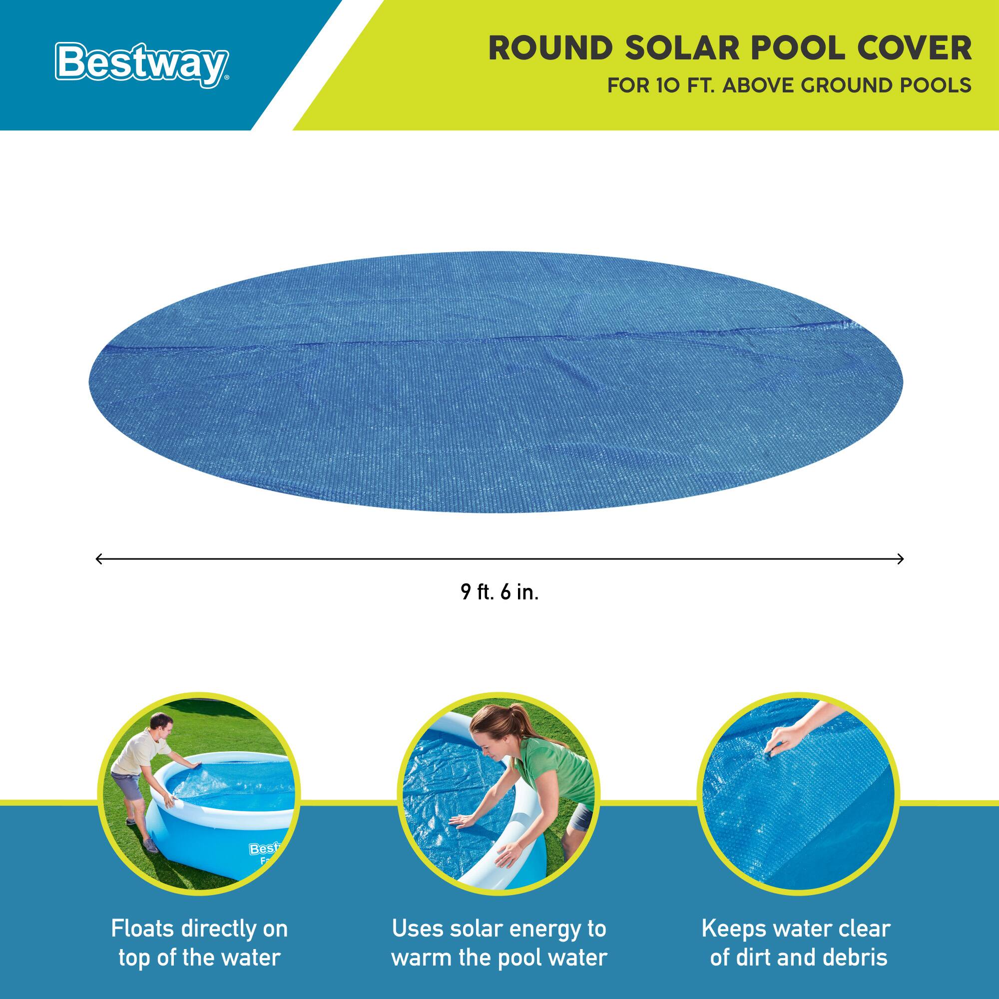 Bestway ROUND SOLAR POOL COVER FOR 10 FT. ABOVE GROUND POOLS  
9 ft. 6 in.  
- Floats directly on top of the water  
- Uses solar energy to warm the pool water  
- Keeps water clear of dirt and debris