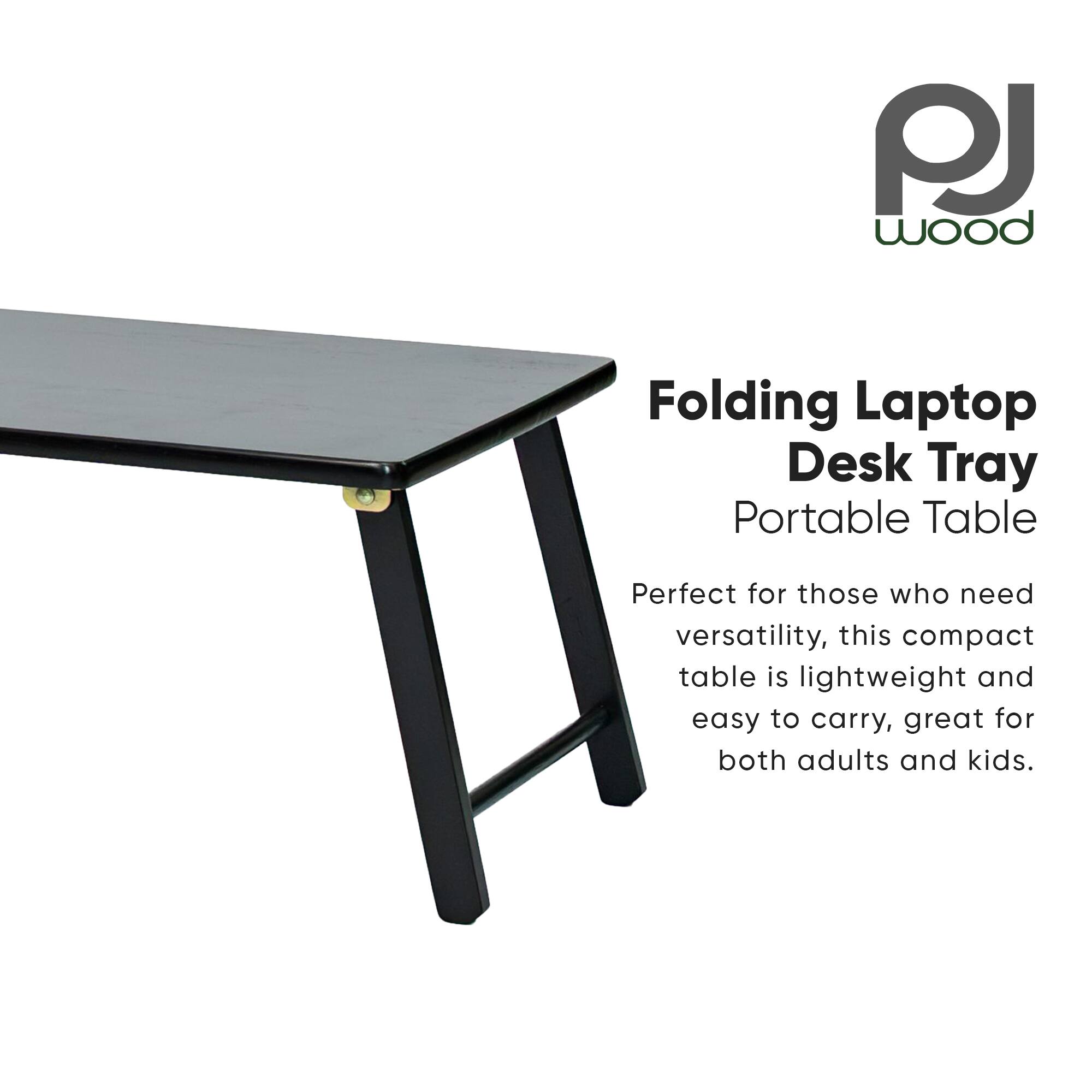 PJ Wood  
Folding Laptop Desk Tray  
Portable Table  

Perfect for those who need versatility, this compact table is lightweight and easy to carry, great for both adults and kids.