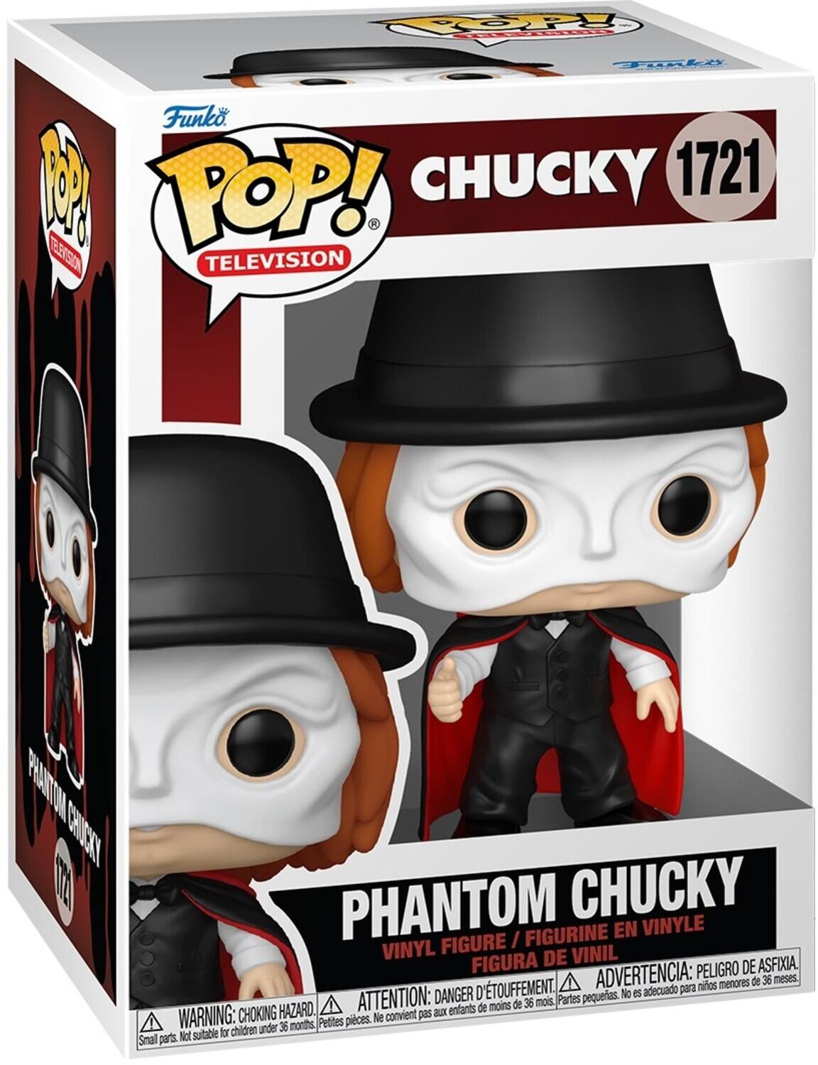 POP! TELEVISION
CHUCKY 1721
PHANTOM CHUCKY
FIGURINE EN VINYLE
FIGURE / VINYL DE VINIL
FIGURA
ADVERTENCIA: PELIGRO DE ASFIXIA. menores de 36 meses.
TOUFFEMENT.
ATTENTION: DANGER DÉTOUFFEMENT.
Partes pequeas. No es adecuado para niños menores de 36 meses.
WARNING: CHOKING HAZARD.
Smal parts. Not suitable for children under 36 months. Petites pieces. Ne convient pas aux enfants.