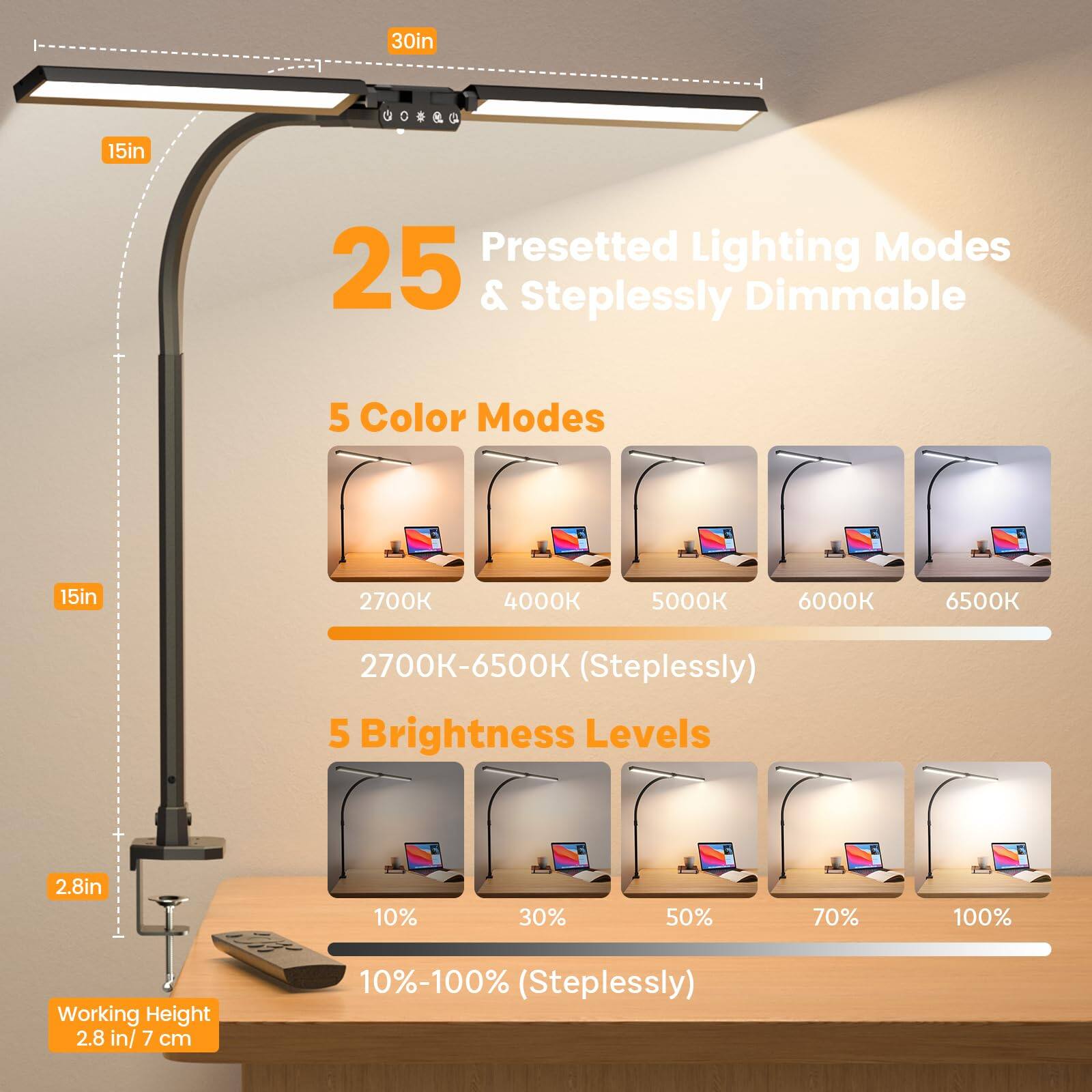 30in 15in Presetted Lighting Modes 25 & Steplessly Dimmable 5 Color Modes 15in 2700K 4000K 5000K 6000K 6500K 2700K-6500K (Steplessly) 5 Brightness Levels + 2.8in 10% 30% 50% 70% 100% Working Height 2.8 in/ 7 cm 10%-100% (Steplessly)