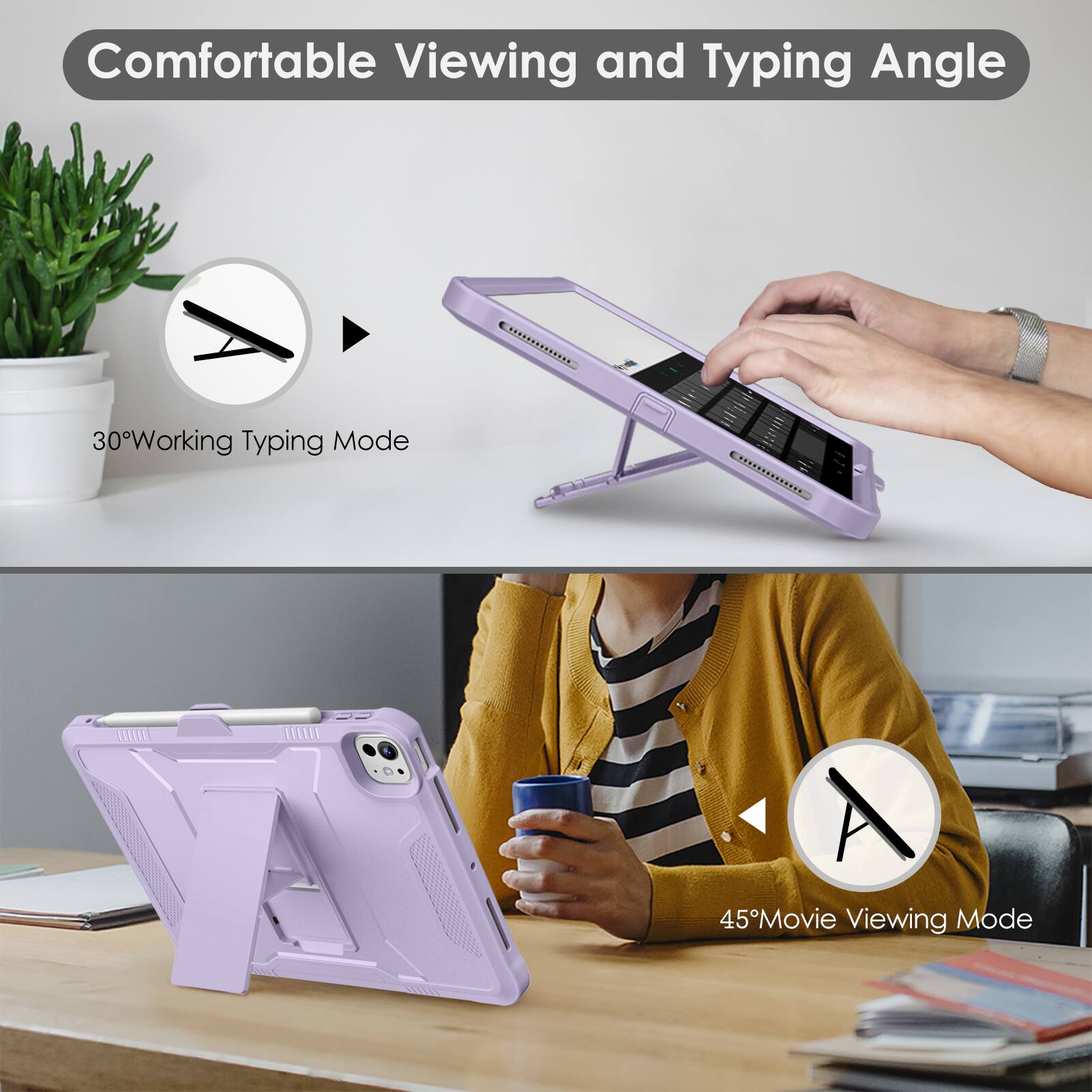 Comfortable Viewing and Typing Angle

30° Working Typing Mode

45° Movie Viewing Mode